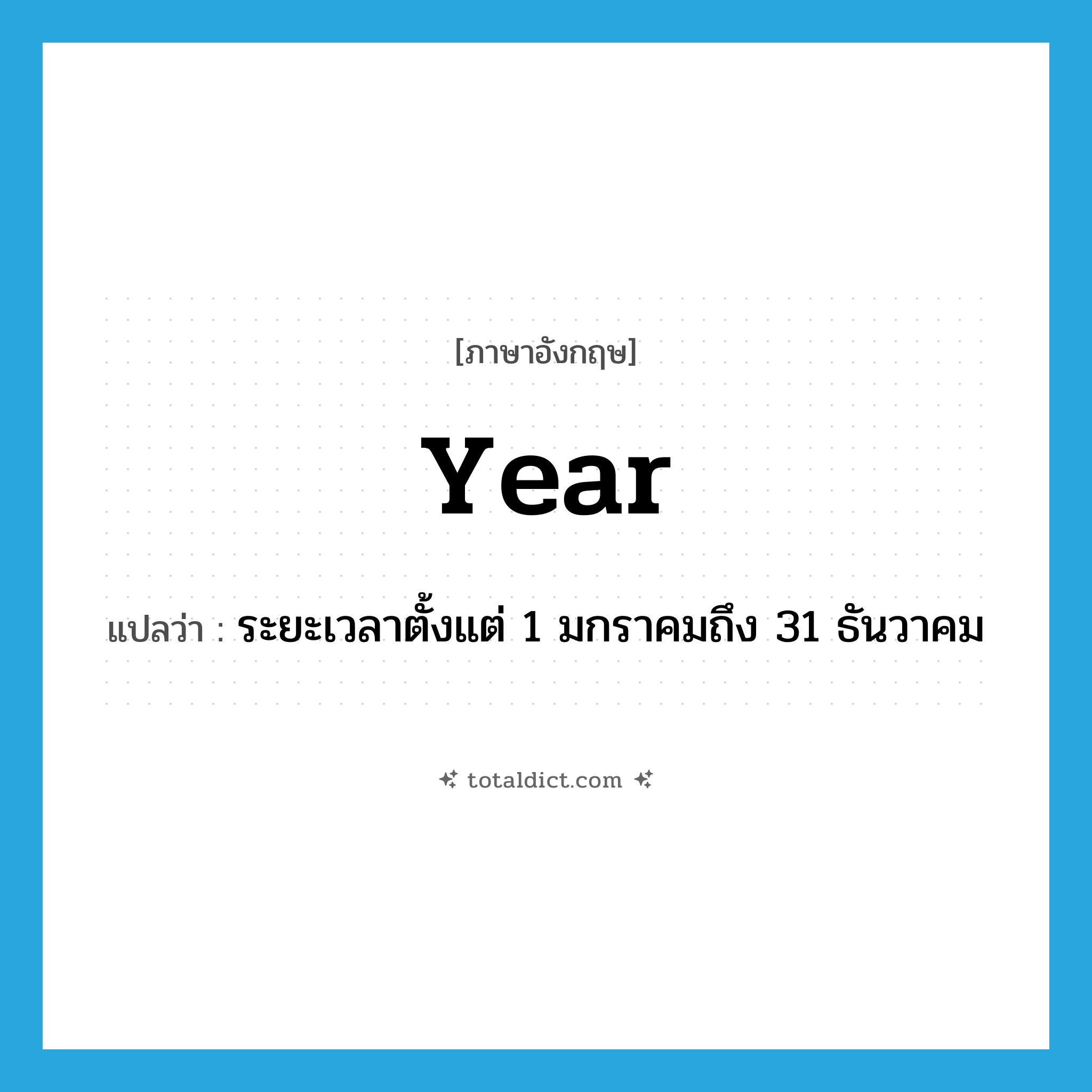 year แปลว่า?, คำศัพท์ภาษาอังกฤษ year แปลว่า ระยะเวลาตั้งแต่ 1 มกราคมถึง 31 ธันวาคม ประเภท N หมวด N