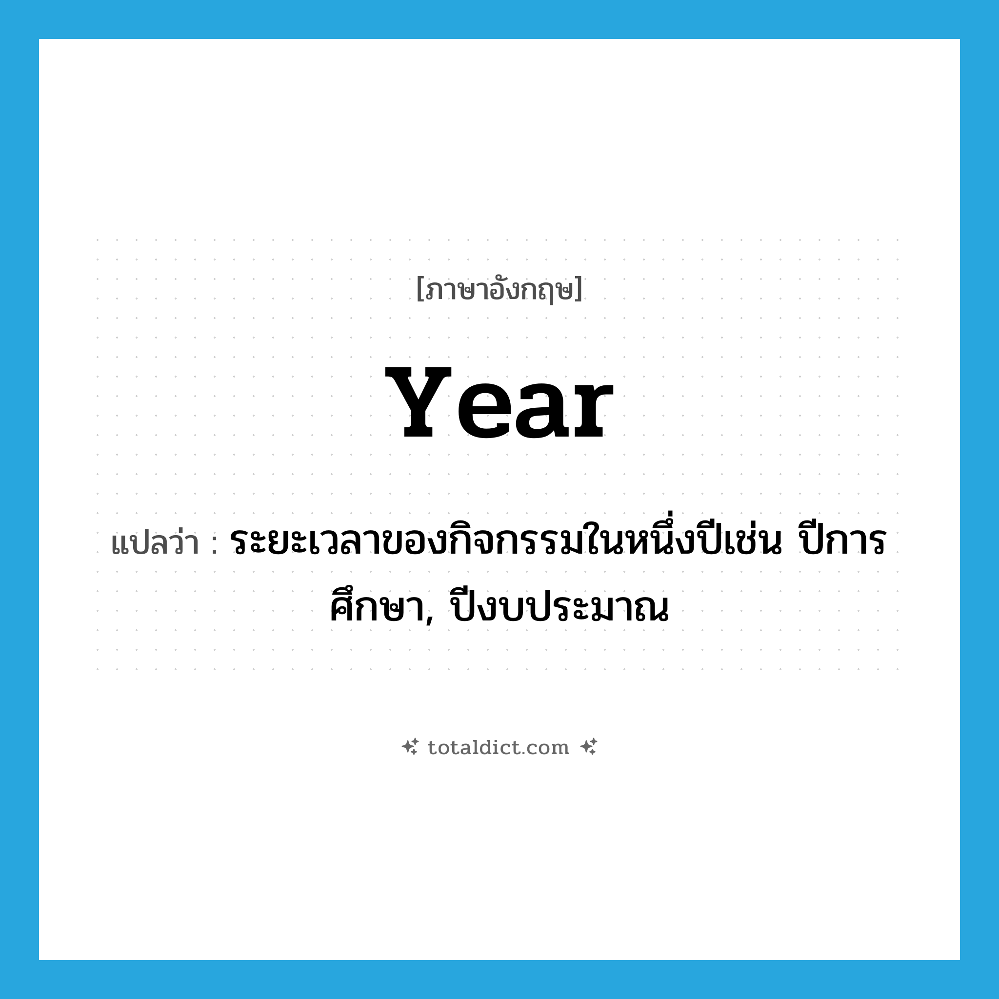 year แปลว่า?, คำศัพท์ภาษาอังกฤษ year แปลว่า ระยะเวลาของกิจกรรมในหนึ่งปีเช่น ปีการศึกษา, ปีงบประมาณ ประเภท N หมวด N