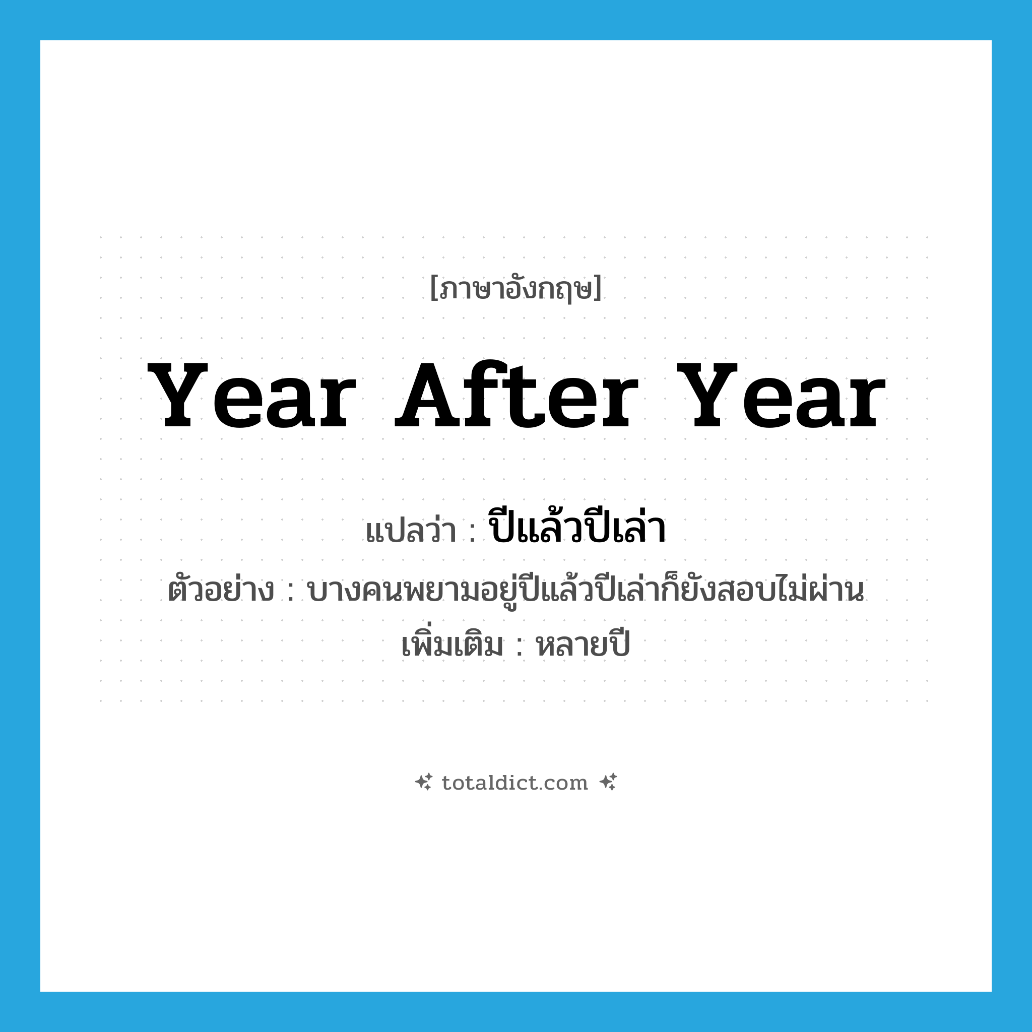 year after year แปลว่า?, คำศัพท์ภาษาอังกฤษ year after year แปลว่า ปีแล้วปีเล่า ประเภท ADV ตัวอย่าง บางคนพยามอยู่ปีแล้วปีเล่าก็ยังสอบไม่ผ่าน เพิ่มเติม หลายปี หมวด ADV