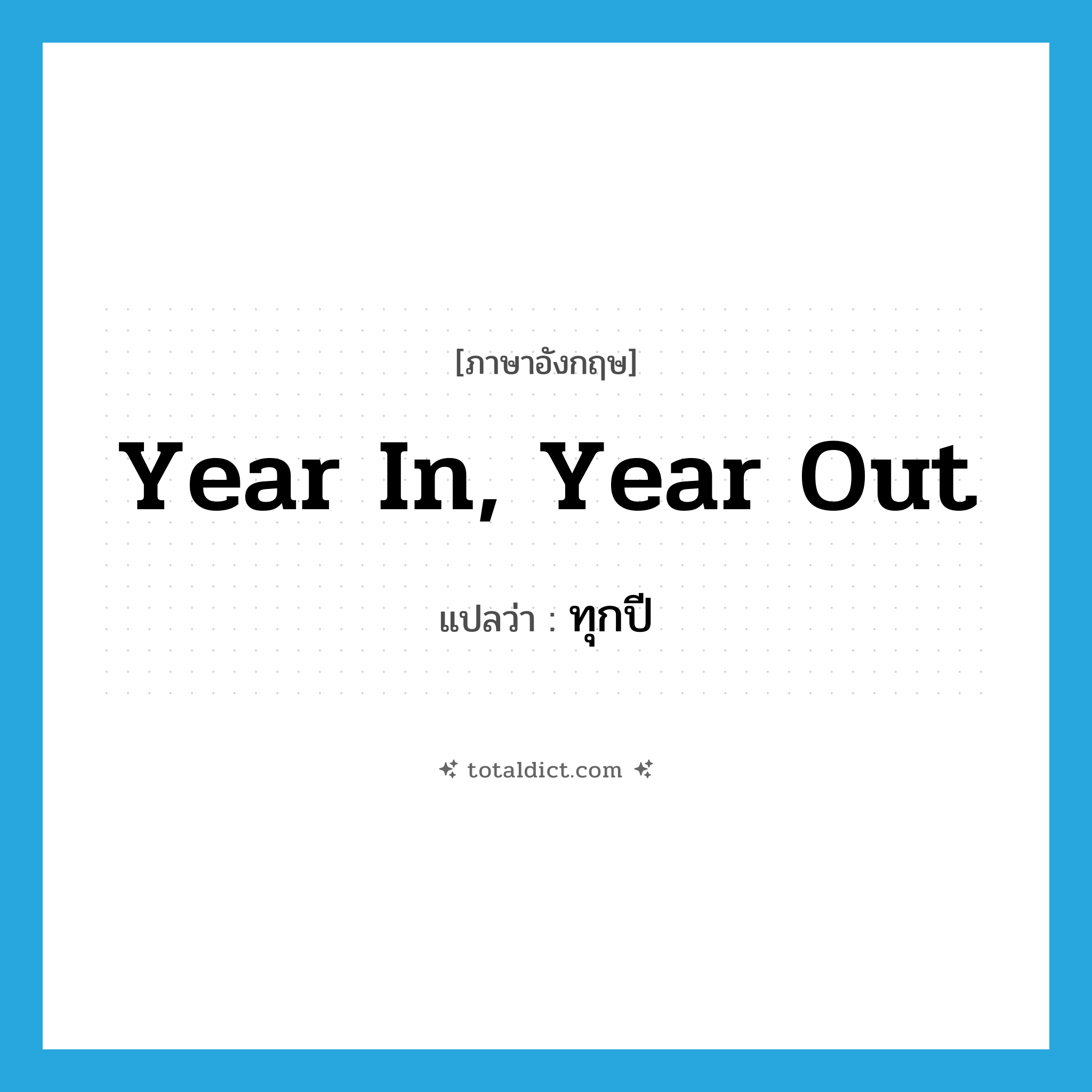 year in, year out แปลว่า?, คำศัพท์ภาษาอังกฤษ year in, year out แปลว่า ทุกปี ประเภท IDM หมวด IDM