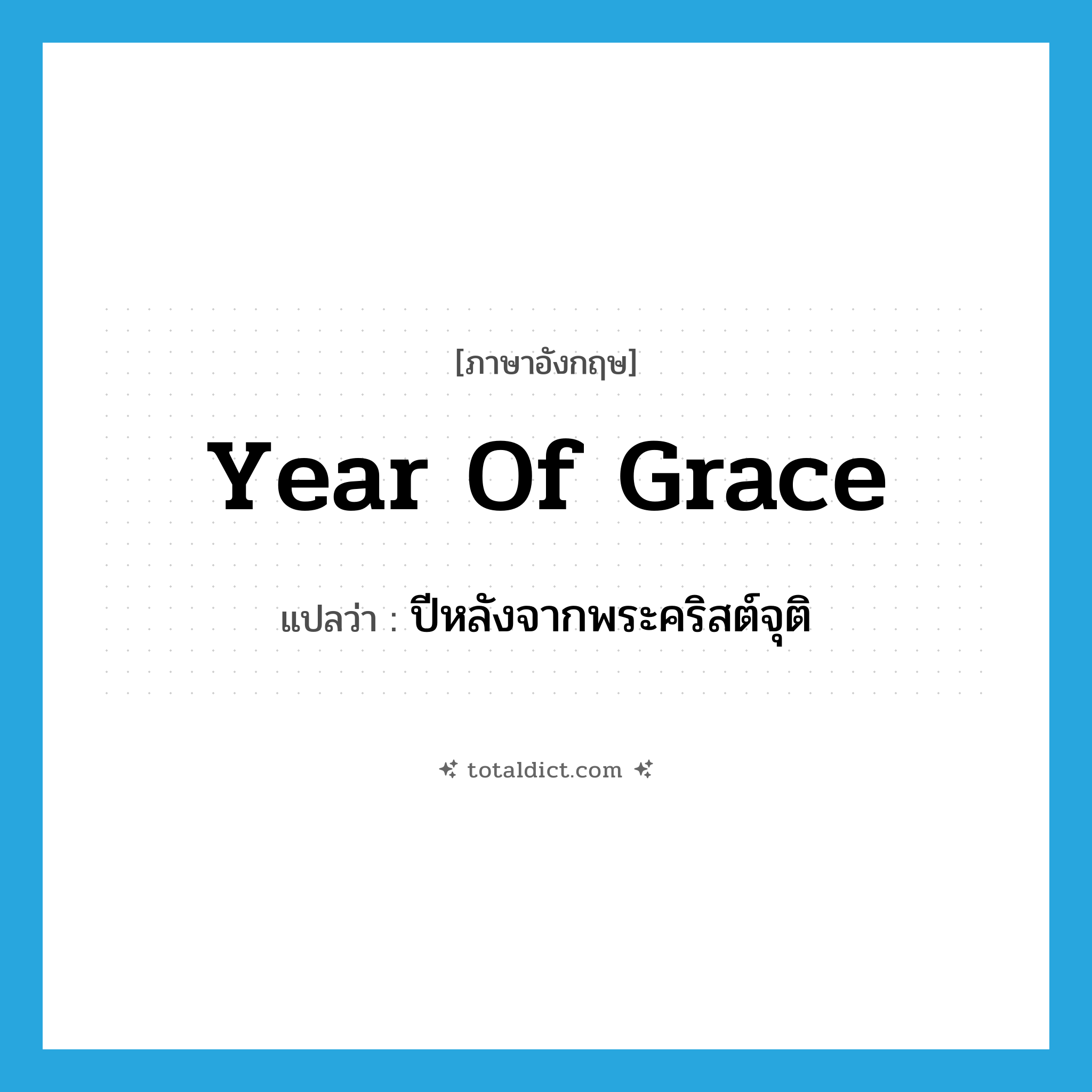 year of grace แปลว่า?, คำศัพท์ภาษาอังกฤษ year of grace แปลว่า ปีหลังจากพระคริสต์จุติ ประเภท IDM หมวด IDM