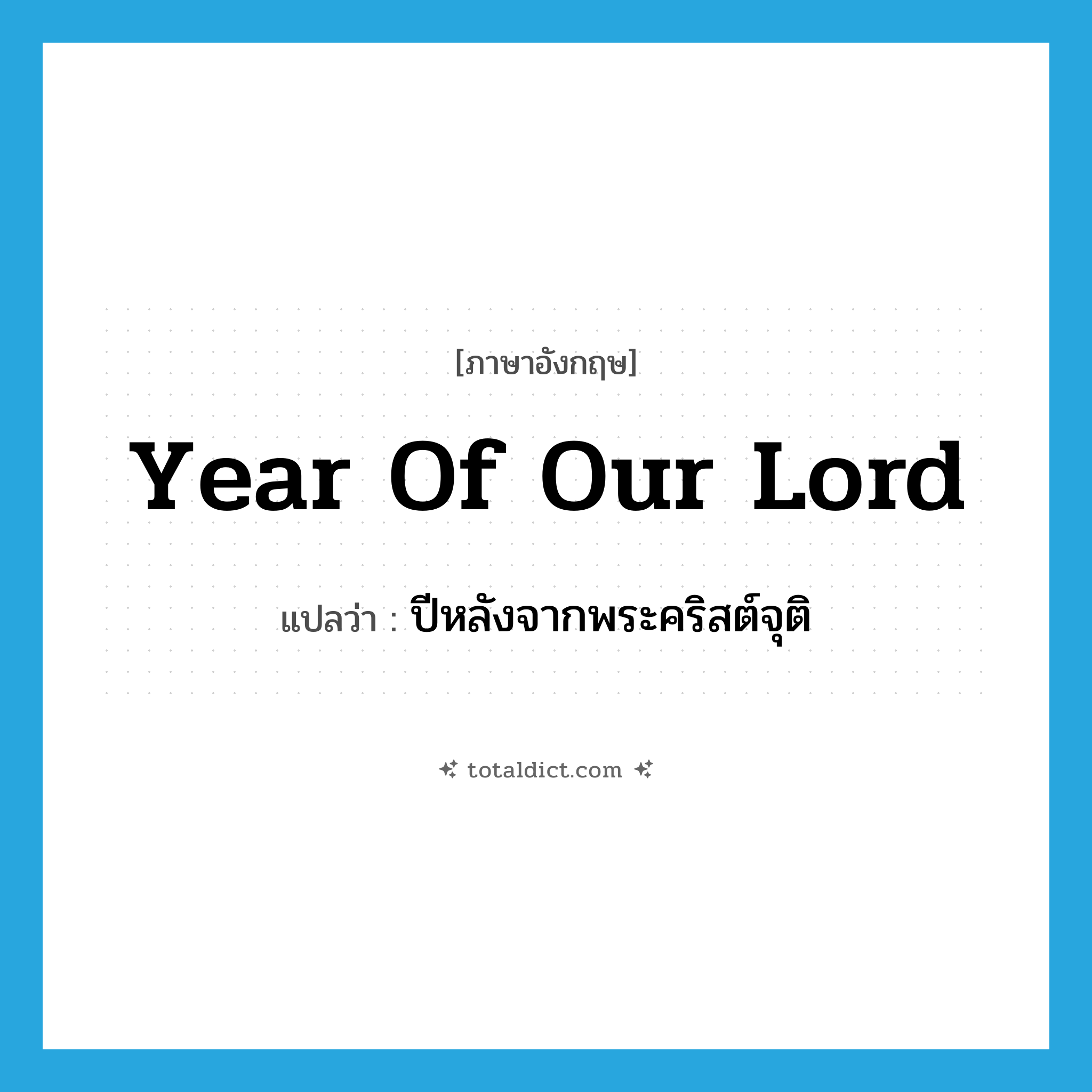 year of our Lord แปลว่า?, คำศัพท์ภาษาอังกฤษ year of our Lord แปลว่า ปีหลังจากพระคริสต์จุติ ประเภท IDM หมวด IDM