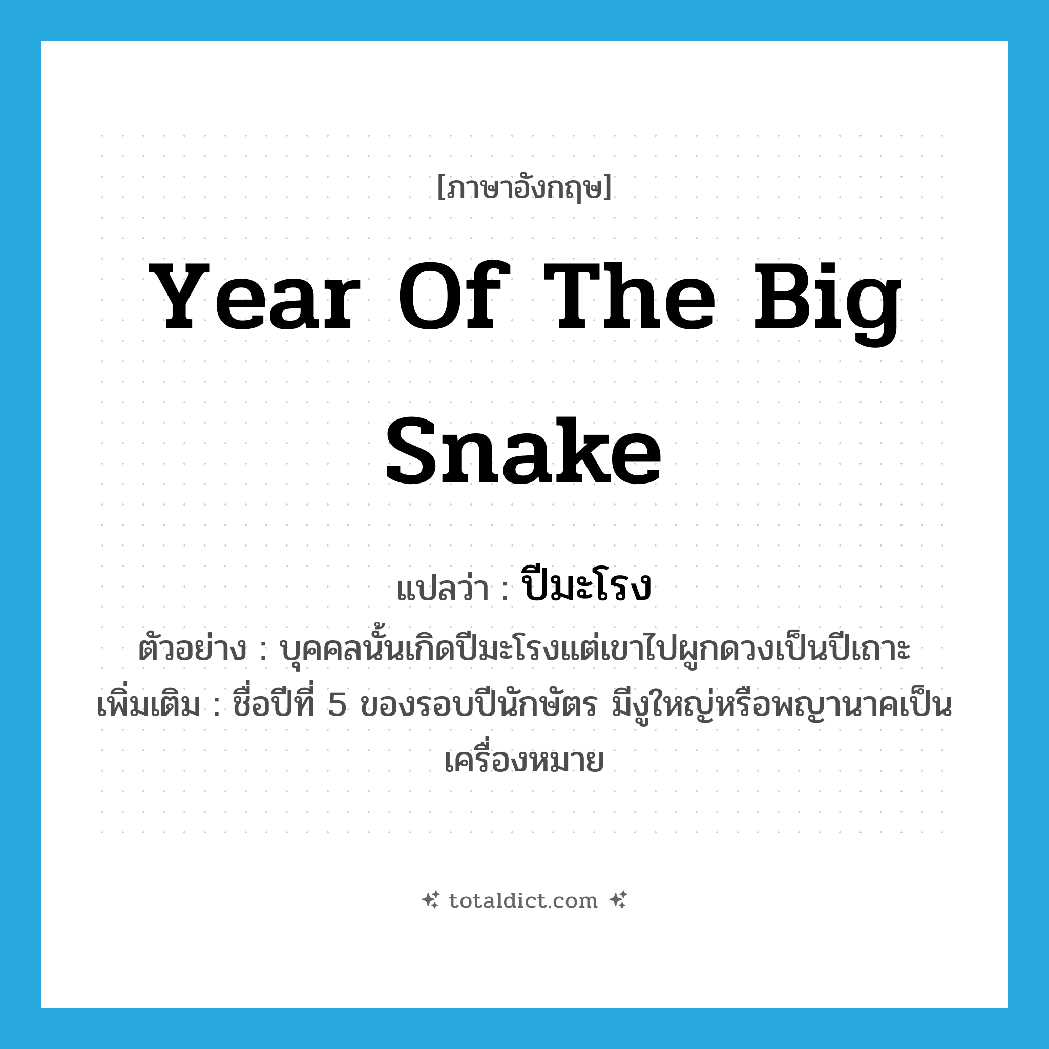 year of the big snake แปลว่า?, คำศัพท์ภาษาอังกฤษ year of the big snake แปลว่า ปีมะโรง ประเภท N ตัวอย่าง บุคคลนั้นเกิดปีมะโรงแต่เขาไปผูกดวงเป็นปีเถาะ เพิ่มเติม ชื่อปีที่ 5 ของรอบปีนักษัตร มีงูใหญ่หรือพญานาคเป็นเครื่องหมาย หมวด N