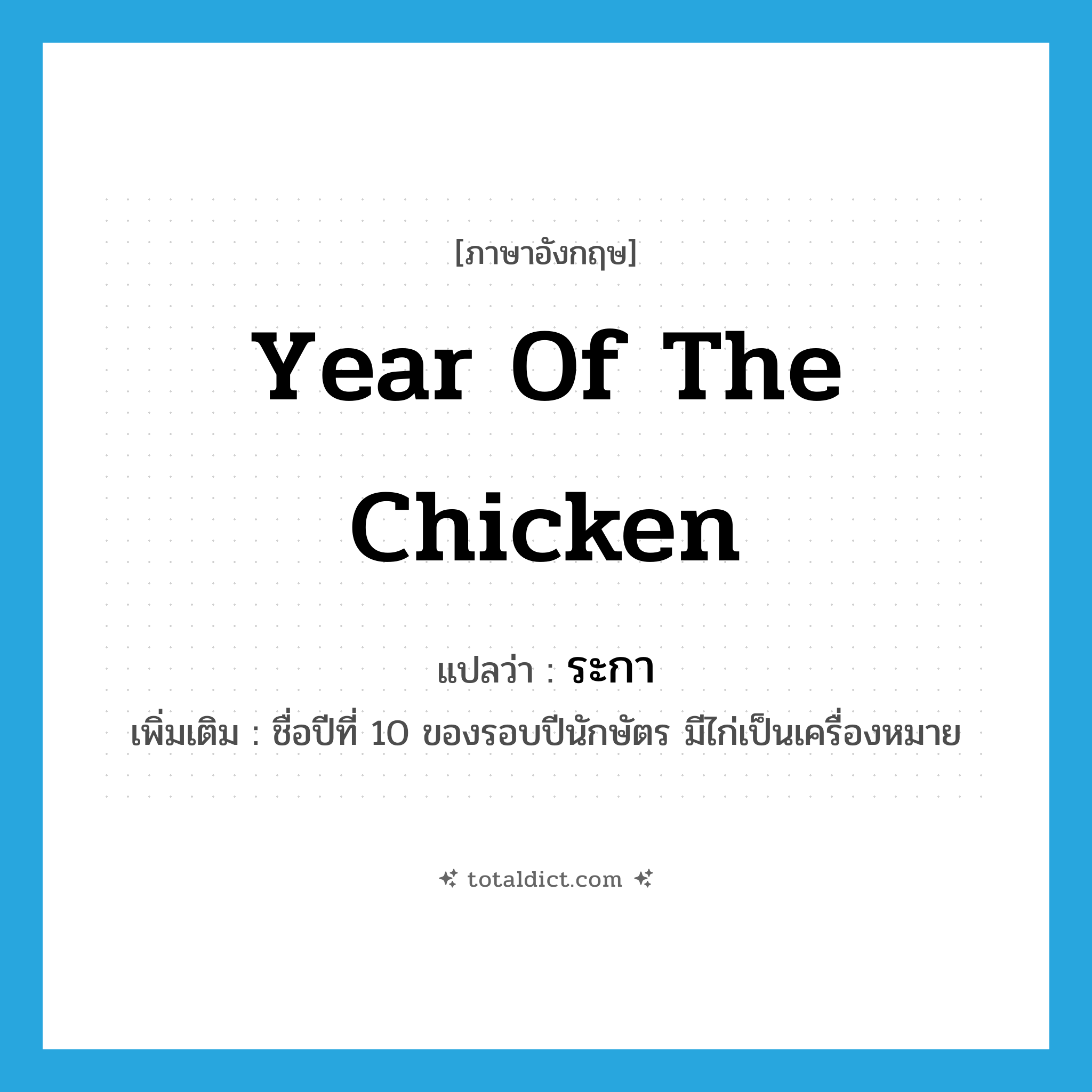 year of the chicken แปลว่า?, คำศัพท์ภาษาอังกฤษ year of the chicken แปลว่า ระกา ประเภท N เพิ่มเติม ชื่อปีที่ 10 ของรอบปีนักษัตร มีไก่เป็นเครื่องหมาย หมวด N