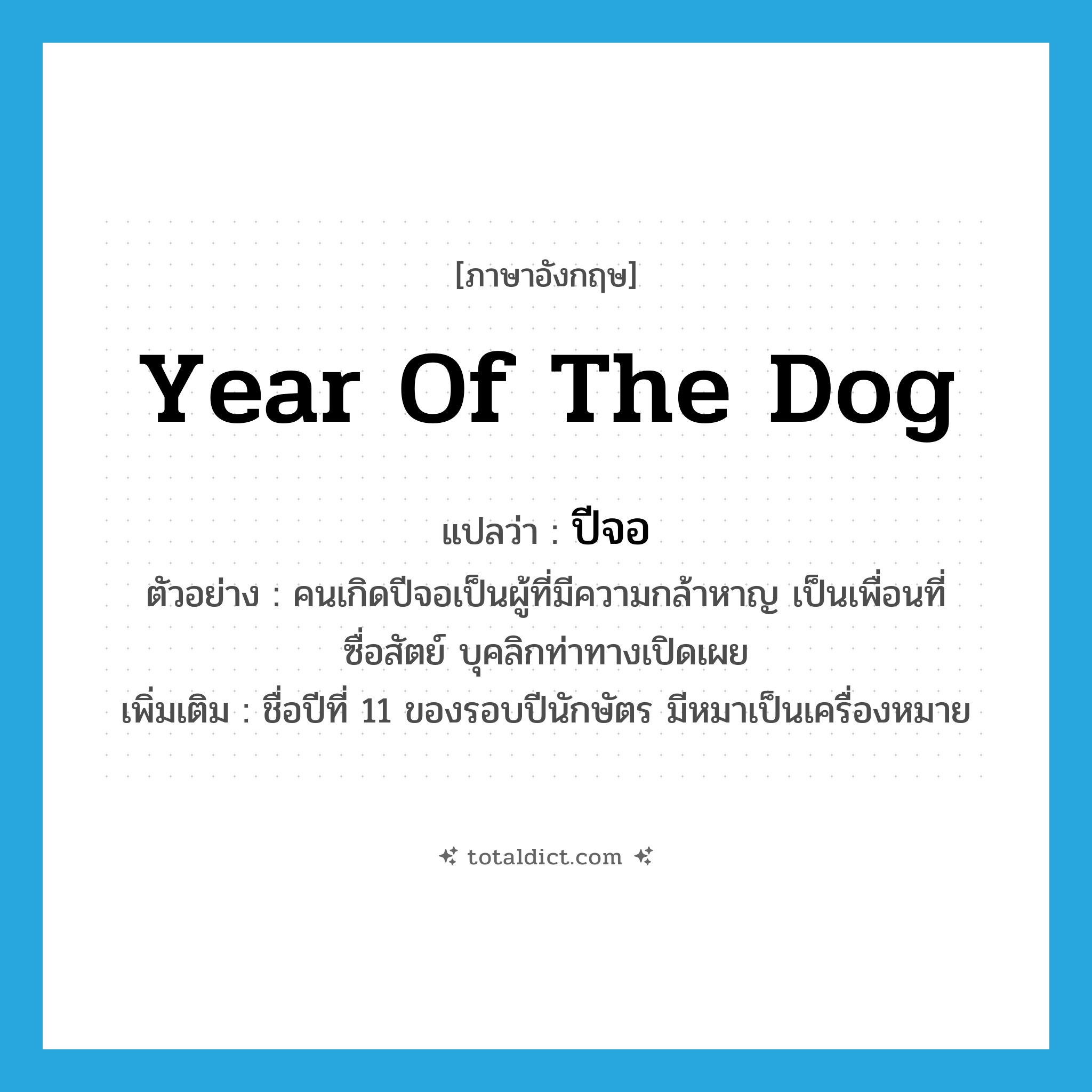 year of the dog แปลว่า?, คำศัพท์ภาษาอังกฤษ year of the dog แปลว่า ปีจอ ประเภท N ตัวอย่าง คนเกิดปีจอเป็นผู้ที่มีความกล้าหาญ เป็นเพื่อนที่ซื่อสัตย์ บุคลิกท่าทางเปิดเผย เพิ่มเติม ชื่อปีที่ 11 ของรอบปีนักษัตร มีหมาเป็นเครื่องหมาย หมวด N