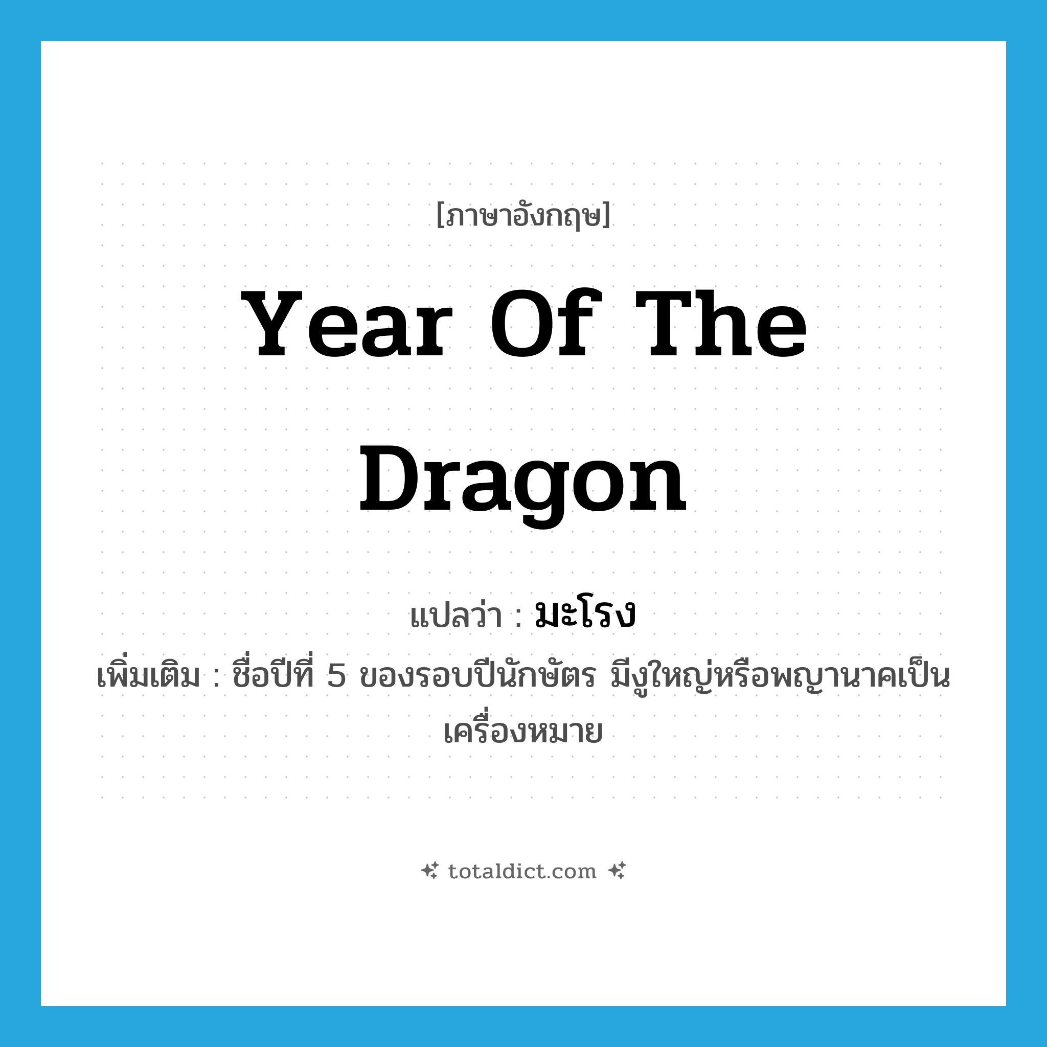 year of the Dragon แปลว่า?, คำศัพท์ภาษาอังกฤษ year of the Dragon แปลว่า มะโรง ประเภท N เพิ่มเติม ชื่อปีที่ 5 ของรอบปีนักษัตร มีงูใหญ่หรือพญานาคเป็นเครื่องหมาย หมวด N