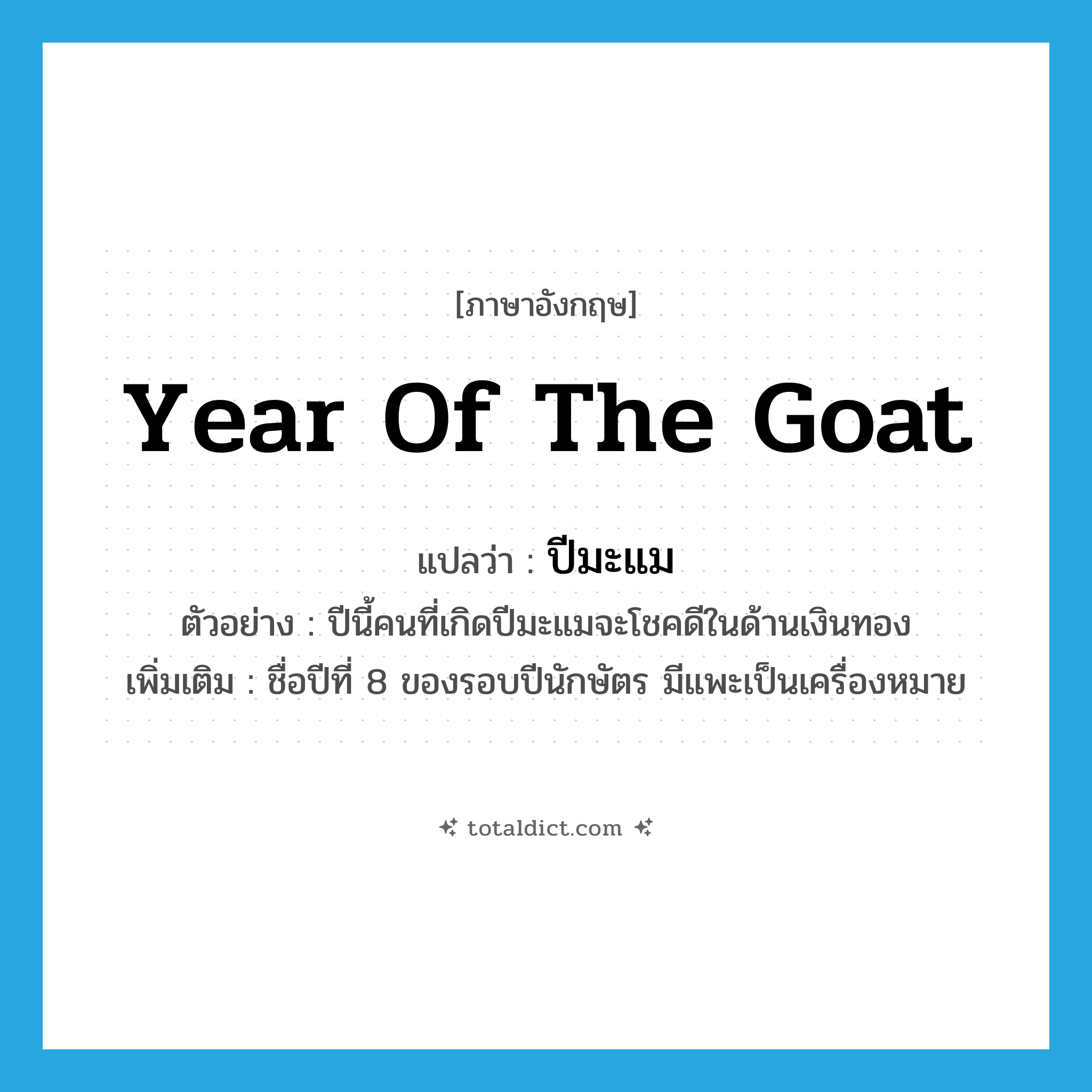 year of the goat แปลว่า?, คำศัพท์ภาษาอังกฤษ year of the goat แปลว่า ปีมะแม ประเภท N ตัวอย่าง ปีนี้คนที่เกิดปีมะแมจะโชคดีในด้านเงินทอง เพิ่มเติม ชื่อปีที่ 8 ของรอบปีนักษัตร มีแพะเป็นเครื่องหมาย หมวด N