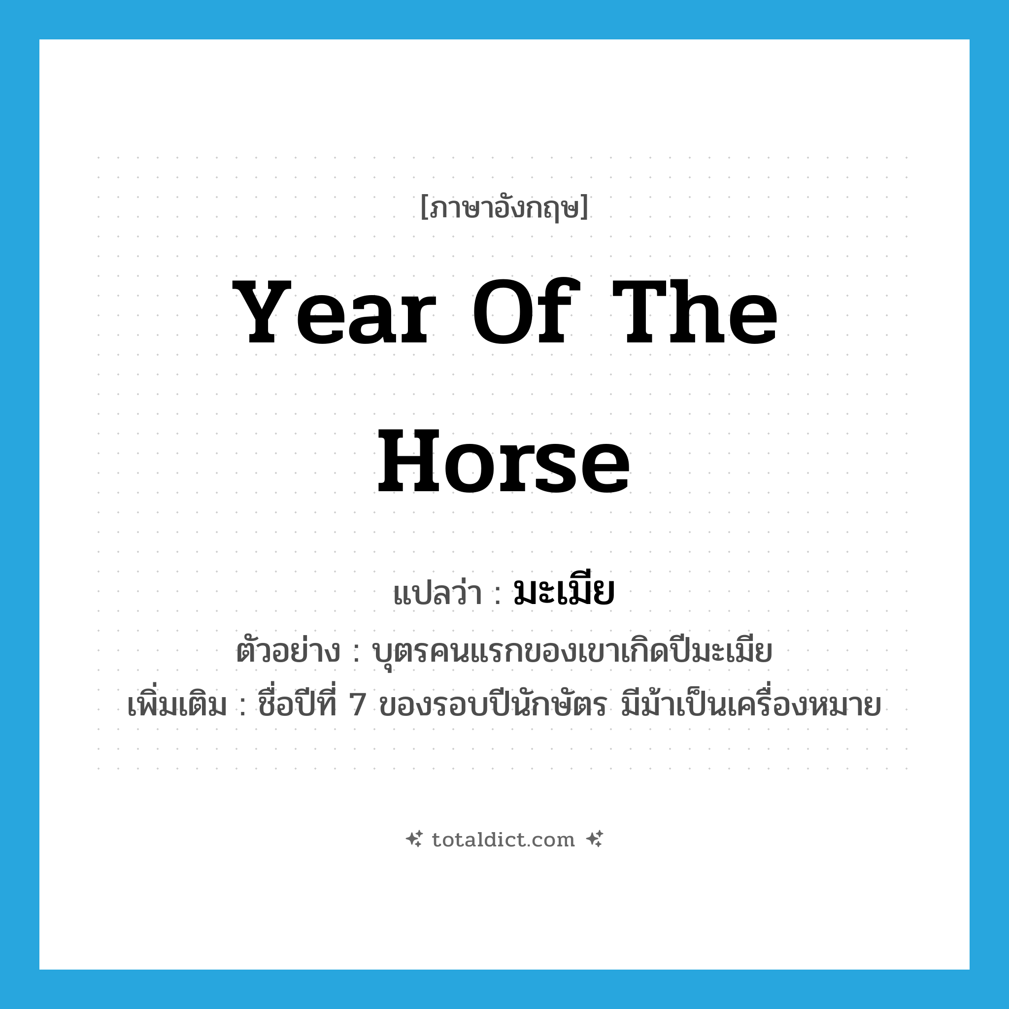 year of the Horse แปลว่า?, คำศัพท์ภาษาอังกฤษ year of the Horse แปลว่า มะเมีย ประเภท N ตัวอย่าง บุตรคนแรกของเขาเกิดปีมะเมีย เพิ่มเติม ชื่อปีที่ 7 ของรอบปีนักษัตร มีม้าเป็นเครื่องหมาย หมวด N