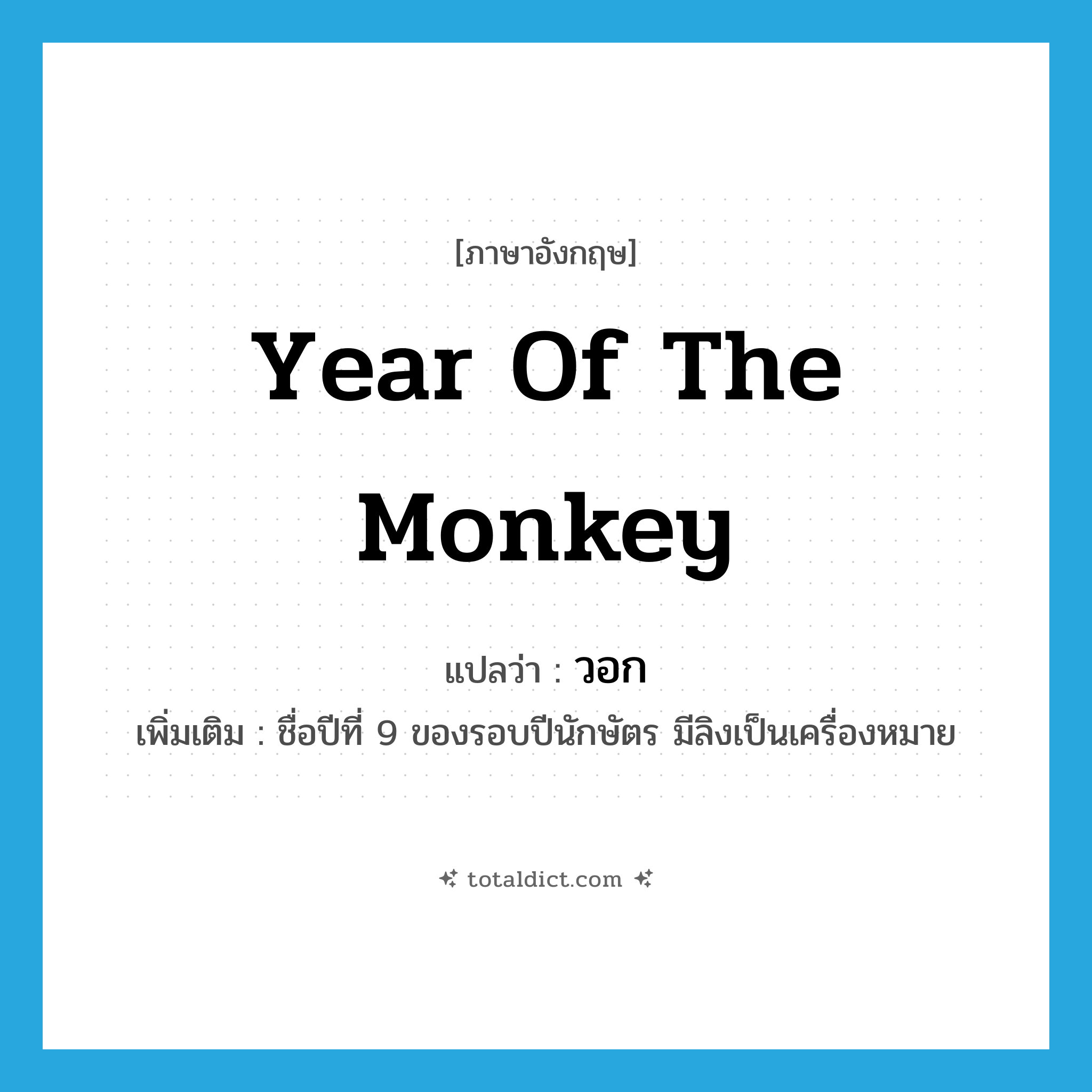 year of the monkey แปลว่า?, คำศัพท์ภาษาอังกฤษ year of the monkey แปลว่า วอก ประเภท N เพิ่มเติม ชื่อปีที่ 9 ของรอบปีนักษัตร มีลิงเป็นเครื่องหมาย หมวด N