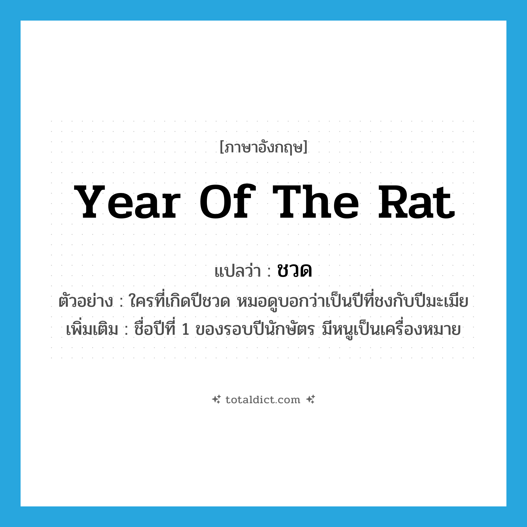 year of the rat แปลว่า?, คำศัพท์ภาษาอังกฤษ year of the rat แปลว่า ชวด ประเภท N ตัวอย่าง ใครที่เกิดปีชวด หมอดูบอกว่าเป็นปีที่ชงกับปีมะเมีย เพิ่มเติม ชื่อปีที่ 1 ของรอบปีนักษัตร มีหนูเป็นเครื่องหมาย หมวด N