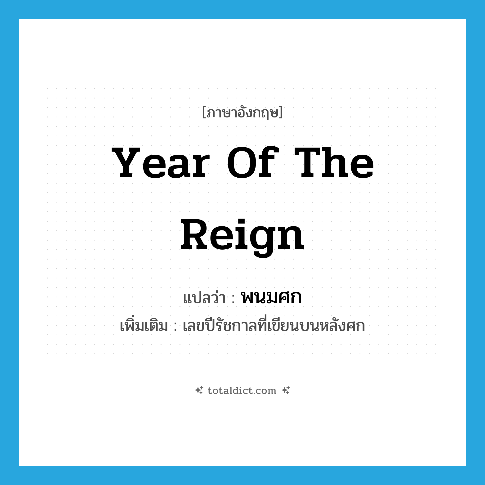 year of the reign แปลว่า?, คำศัพท์ภาษาอังกฤษ year of the reign แปลว่า พนมศก ประเภท N เพิ่มเติม เลขปีรัชกาลที่เขียนบนหลังศก หมวด N