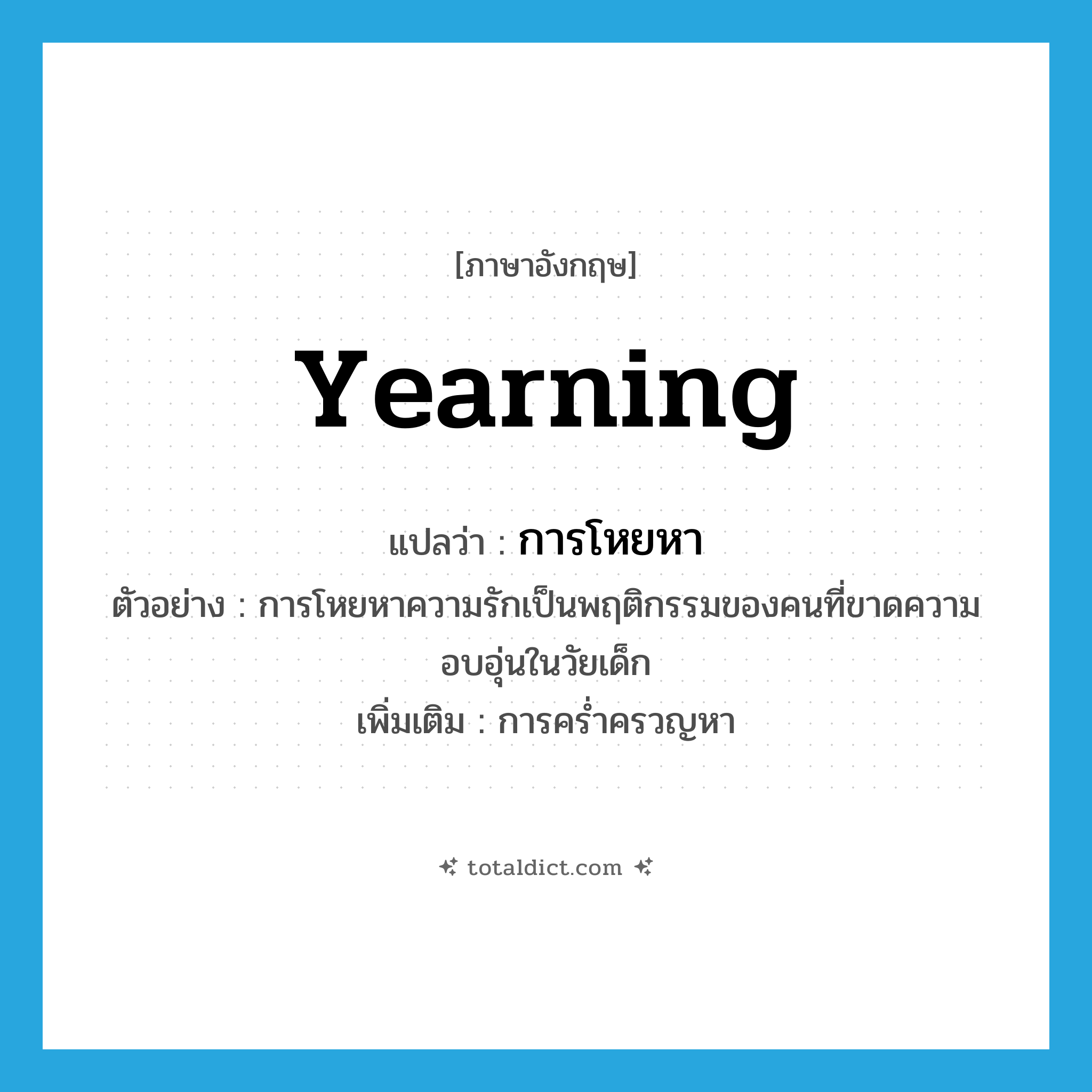 yearning แปลว่า?, คำศัพท์ภาษาอังกฤษ yearning แปลว่า การโหยหา ประเภท N ตัวอย่าง การโหยหาความรักเป็นพฤติกรรมของคนที่ขาดความอบอุ่นในวัยเด็ก เพิ่มเติม การคร่ำครวญหา หมวด N