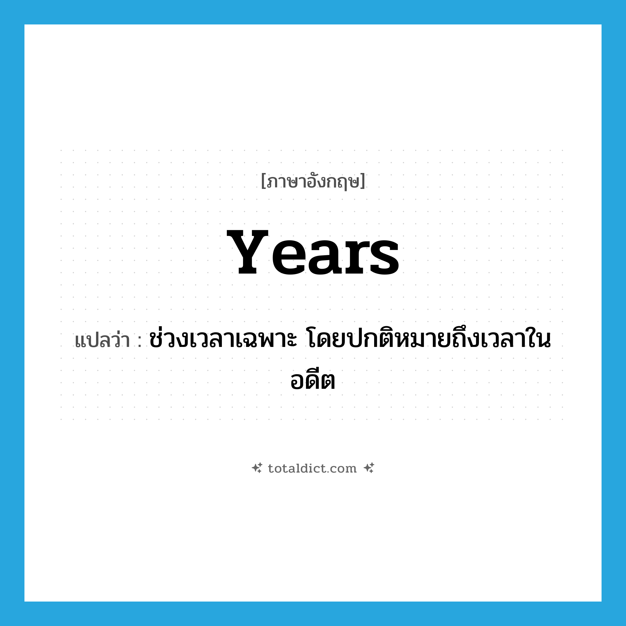 years แปลว่า?, คำศัพท์ภาษาอังกฤษ years แปลว่า ช่วงเวลาเฉพาะ โดยปกติหมายถึงเวลาในอดีต ประเภท N หมวด N