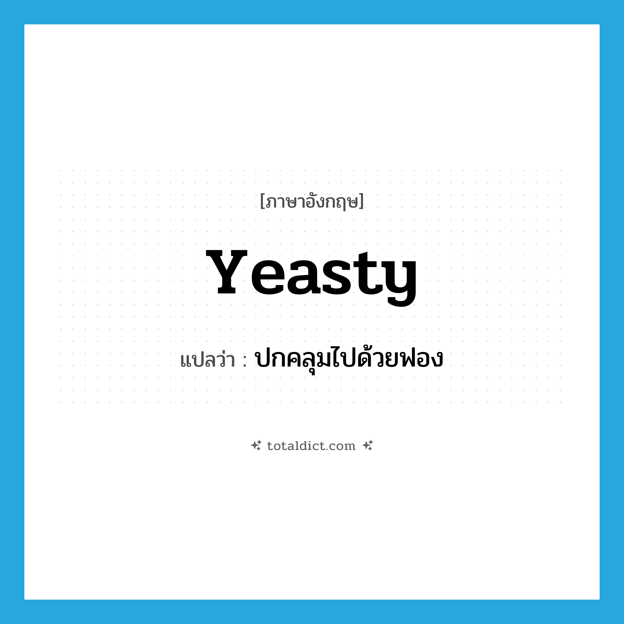 yeasty แปลว่า?, คำศัพท์ภาษาอังกฤษ yeasty แปลว่า ปกคลุมไปด้วยฟอง ประเภท ADJ หมวด ADJ