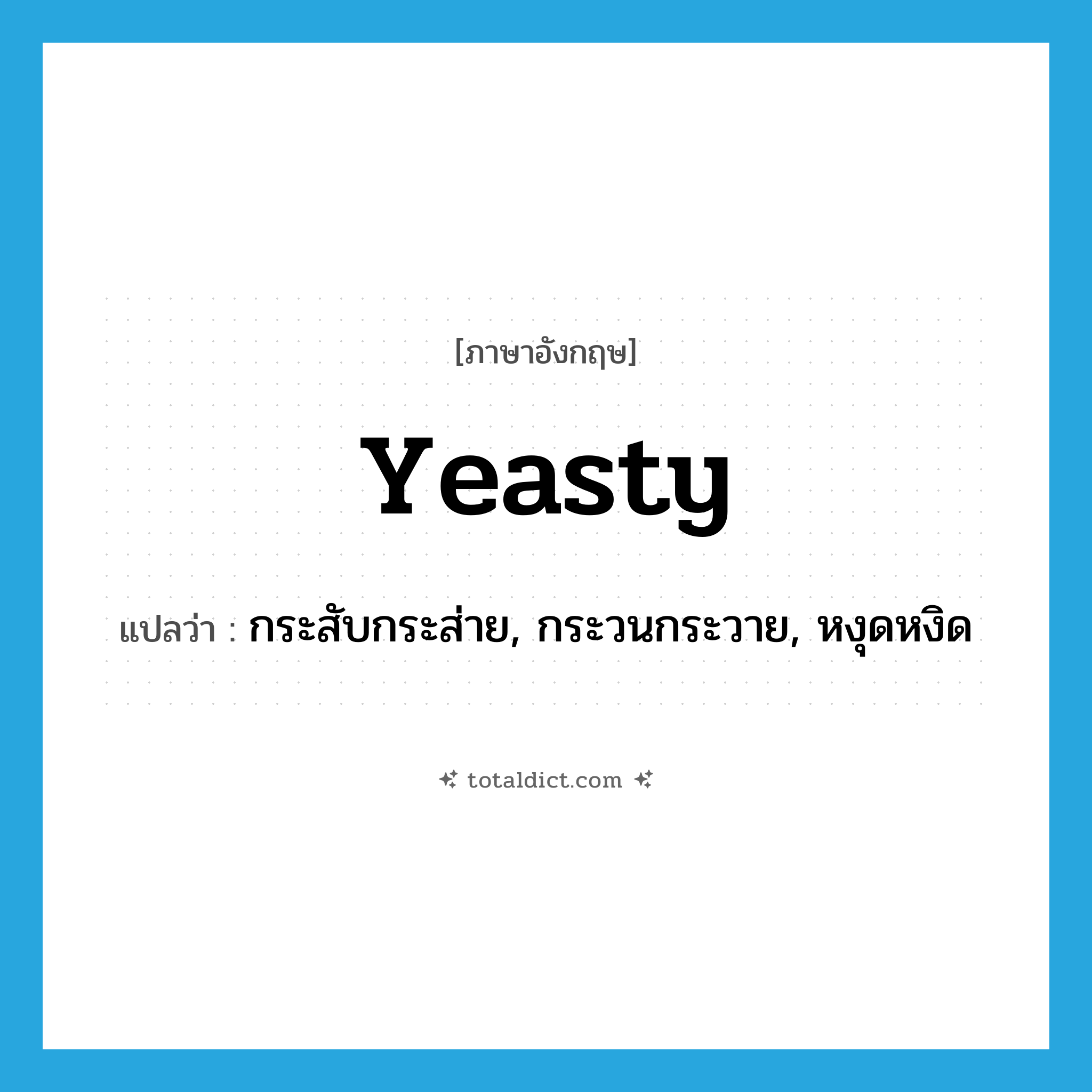กระสับกระส่าย, กระวนกระวาย, หงุดหงิด ภาษาอังกฤษ?, คำศัพท์ภาษาอังกฤษ กระสับกระส่าย, กระวนกระวาย, หงุดหงิด แปลว่า yeasty ประเภท ADJ หมวด ADJ