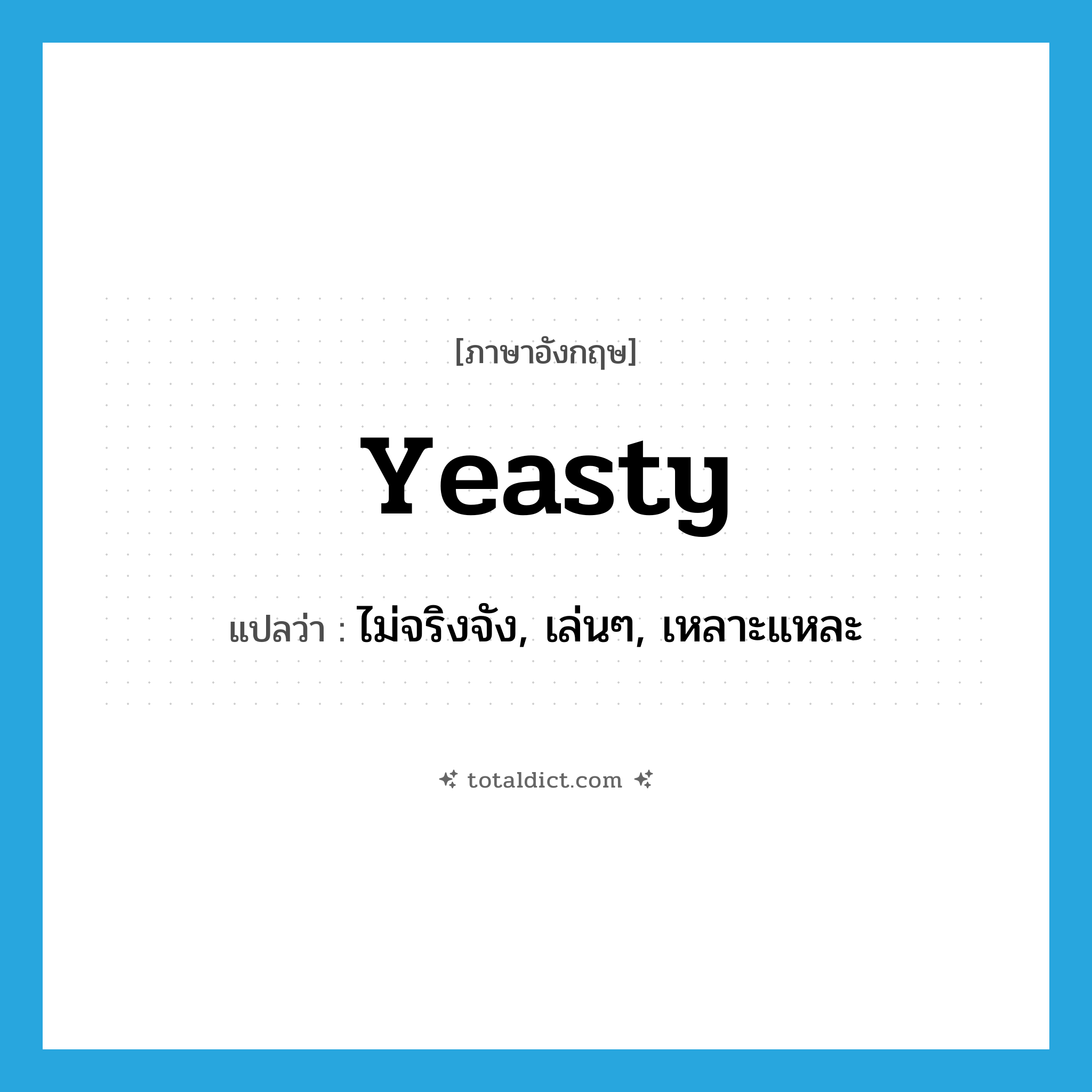 yeasty แปลว่า?, คำศัพท์ภาษาอังกฤษ yeasty แปลว่า ไม่จริงจัง, เล่นๆ, เหลาะแหละ ประเภท ADJ หมวด ADJ