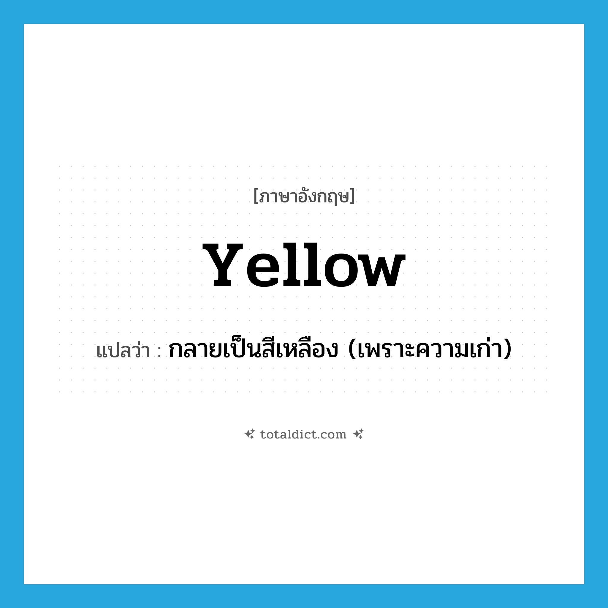 yellow แปลว่า?, คำศัพท์ภาษาอังกฤษ yellow แปลว่า กลายเป็นสีเหลือง (เพราะความเก่า) ประเภท VI หมวด VI