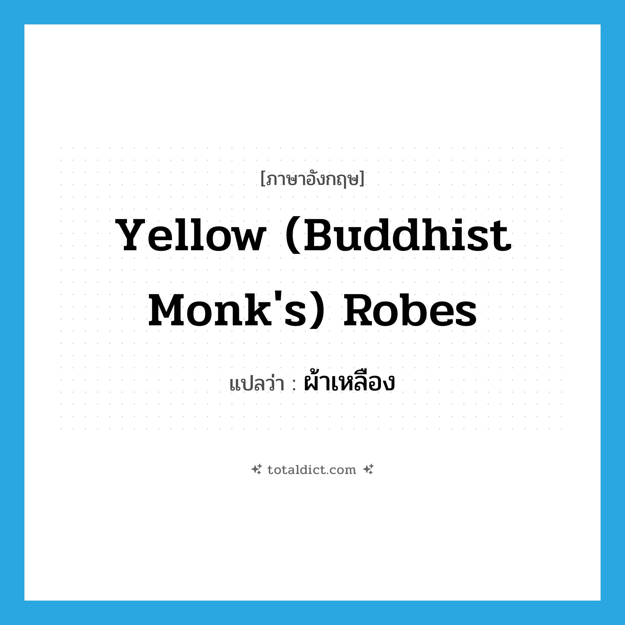 ผ้าเหลือง ภาษาอังกฤษ?, คำศัพท์ภาษาอังกฤษ ผ้าเหลือง แปลว่า yellow (Buddhist monk&#39;s) robes ประเภท N หมวด N