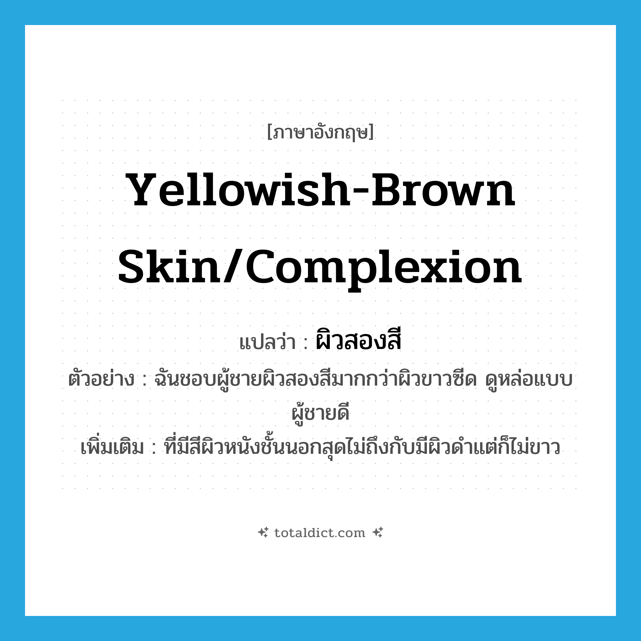yellowish-brown skin/complexion แปลว่า?, คำศัพท์ภาษาอังกฤษ yellowish-brown skin/complexion แปลว่า ผิวสองสี ประเภท N ตัวอย่าง ฉันชอบผู้ชายผิวสองสีมากกว่าผิวขาวซีด ดูหล่อแบบผู้ชายดี เพิ่มเติม ที่มีสีผิวหนังชั้นนอกสุดไม่ถึงกับมีผิวดำแต่ก็ไม่ขาว หมวด N