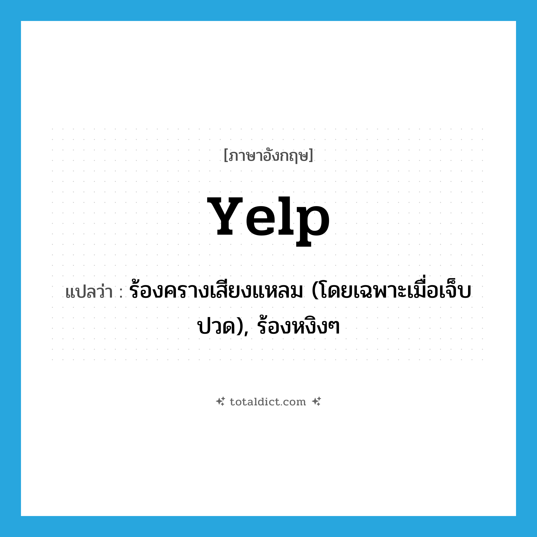 yelp แปลว่า?, คำศัพท์ภาษาอังกฤษ yelp แปลว่า ร้องครางเสียงแหลม (โดยเฉพาะเมื่อเจ็บปวด), ร้องหงิงๆ ประเภท VI หมวด VI