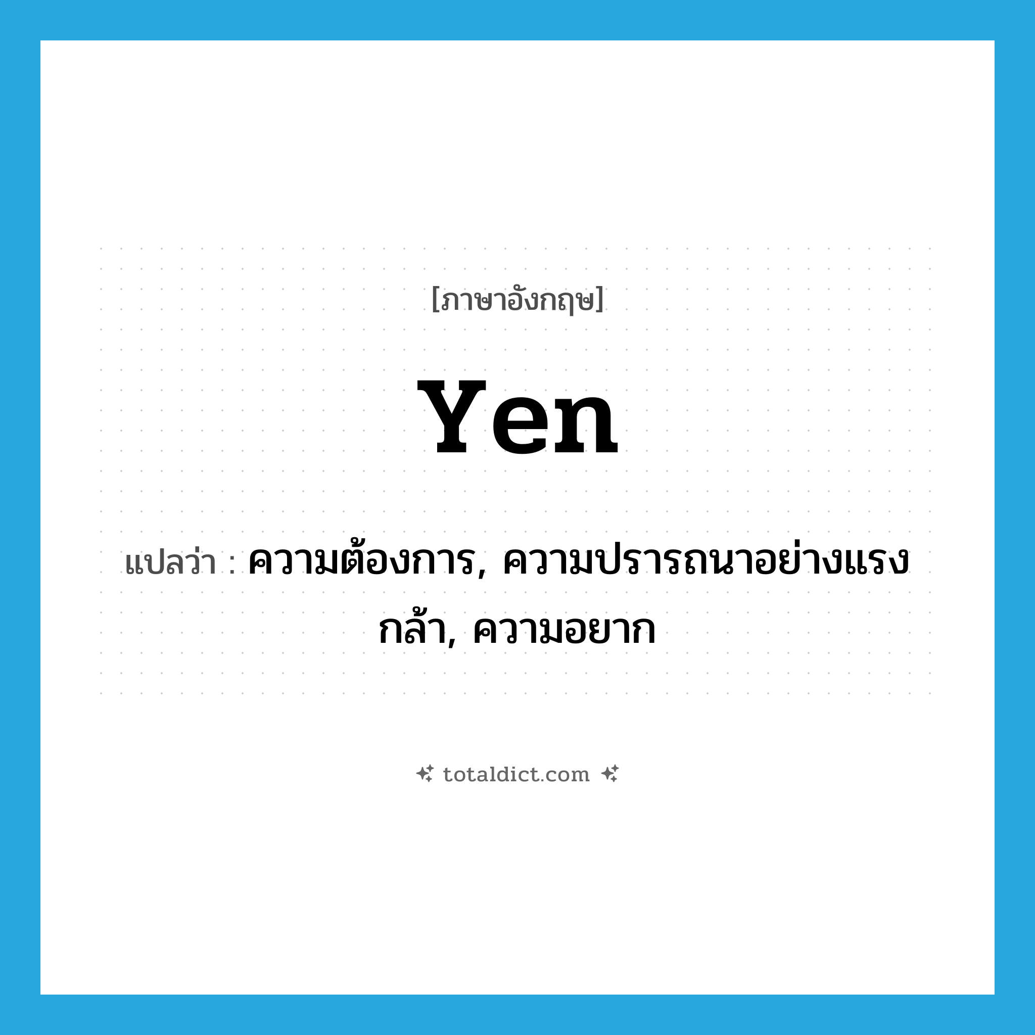 yen แปลว่า?, คำศัพท์ภาษาอังกฤษ yen แปลว่า ความต้องการ, ความปรารถนาอย่างแรงกล้า, ความอยาก ประเภท N หมวด N