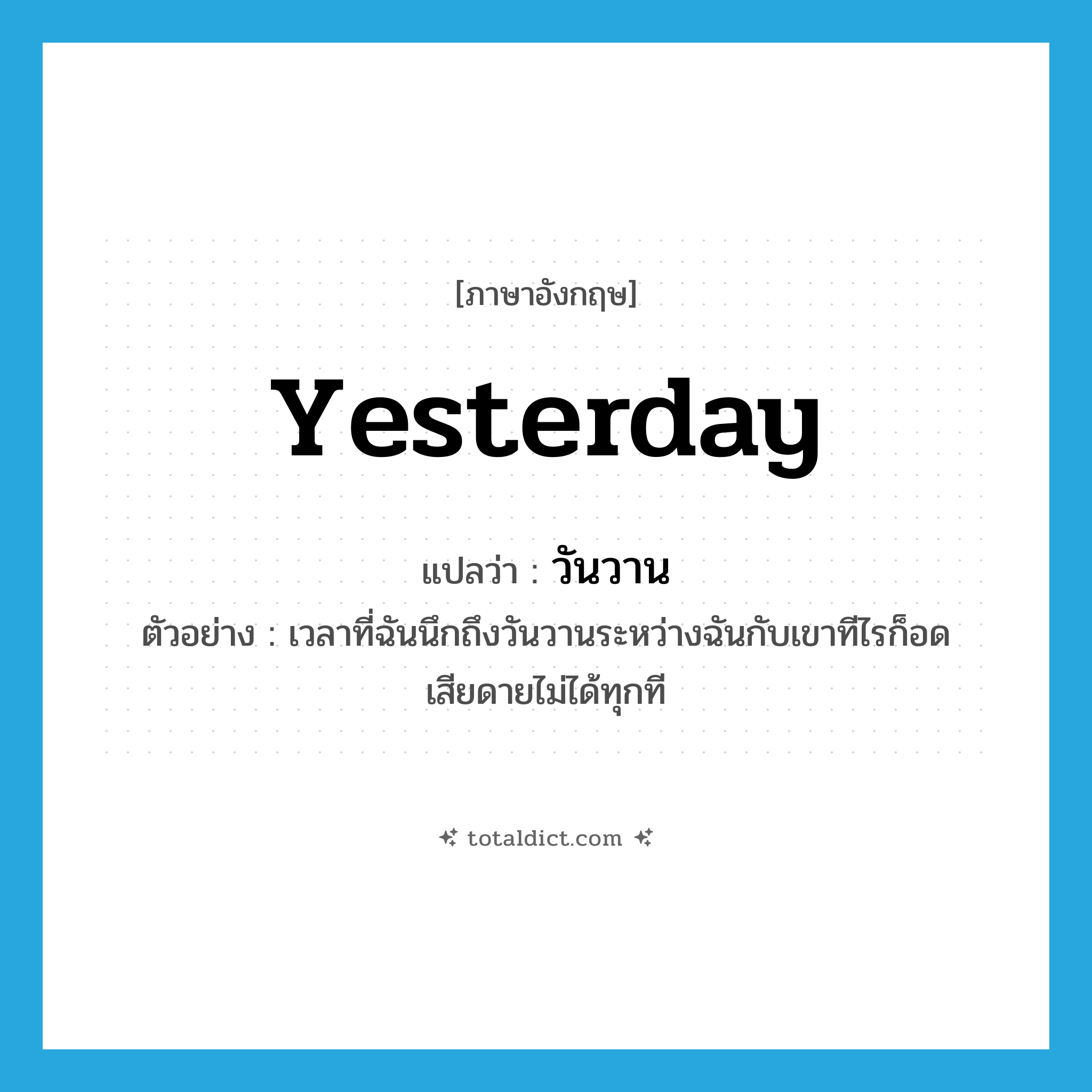 yesterday แปลว่า?, คำศัพท์ภาษาอังกฤษ yesterday แปลว่า วันวาน ประเภท N ตัวอย่าง เวลาที่ฉันนึกถึงวันวานระหว่างฉันกับเขาทีไรก็อดเสียดายไม่ได้ทุกที หมวด N
