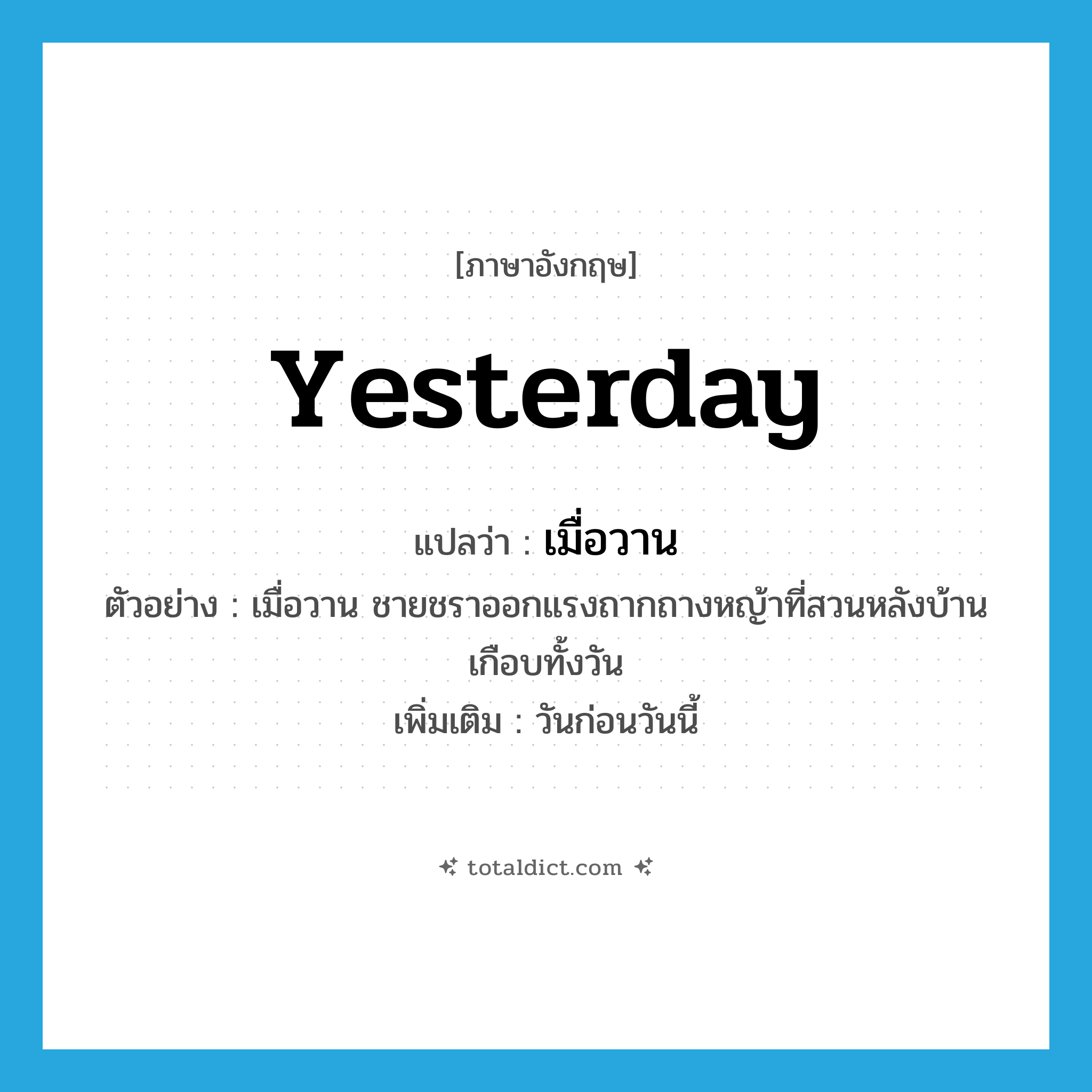 yesterday แปลว่า?, คำศัพท์ภาษาอังกฤษ yesterday แปลว่า เมื่อวาน ประเภท N ตัวอย่าง เมื่อวาน ชายชราออกแรงถากถางหญ้าที่สวนหลังบ้านเกือบทั้งวัน เพิ่มเติม วันก่อนวันนี้ หมวด N