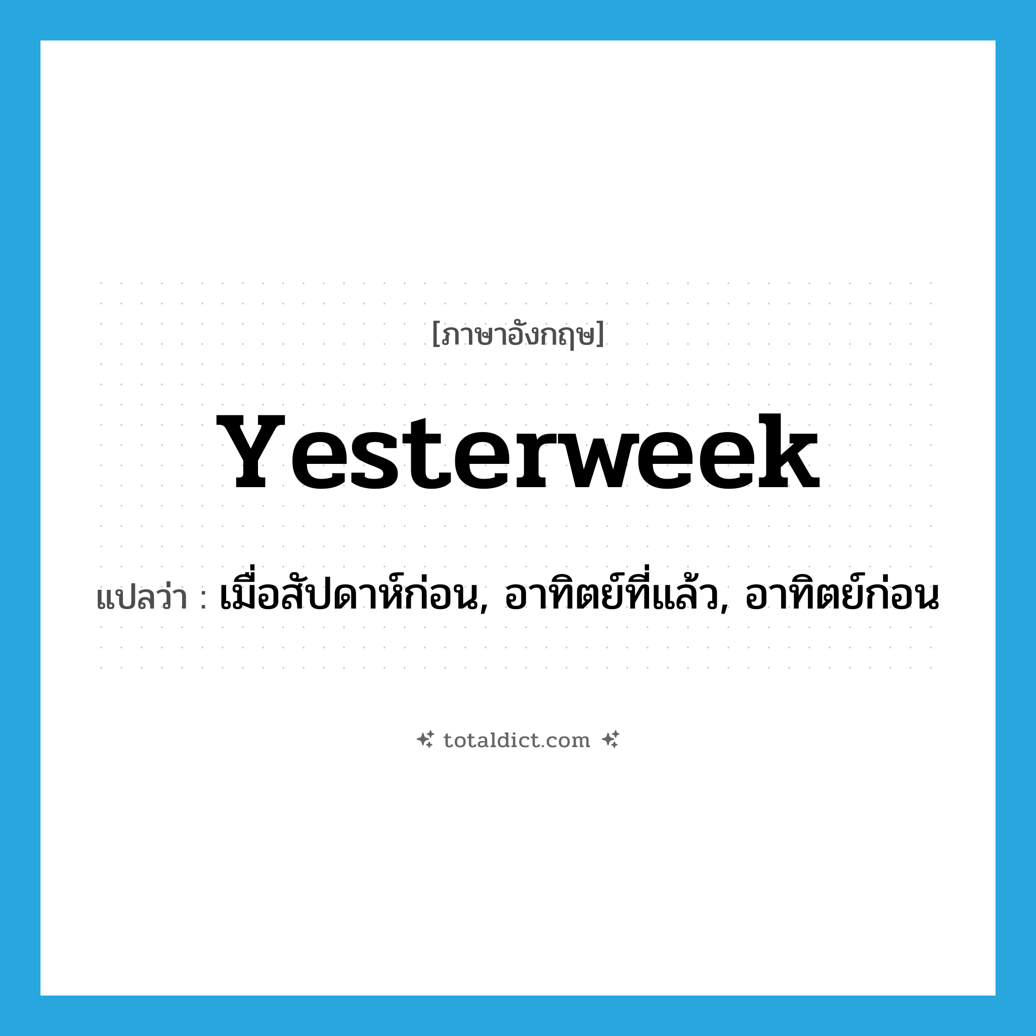 yesterweek แปลว่า?, คำศัพท์ภาษาอังกฤษ yesterweek แปลว่า เมื่อสัปดาห์ก่อน, อาทิตย์ที่แล้ว, อาทิตย์ก่อน ประเภท N หมวด N
