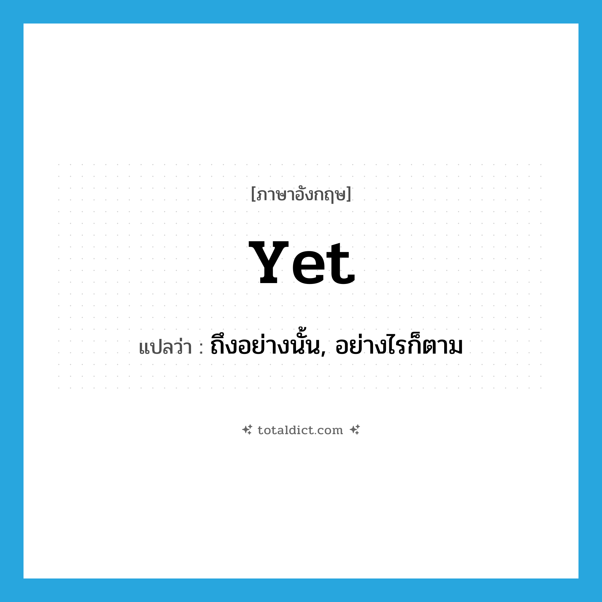 yet แปลว่า?, คำศัพท์ภาษาอังกฤษ yet แปลว่า ถึงอย่างนั้น, อย่างไรก็ตาม ประเภท CONJ หมวด CONJ