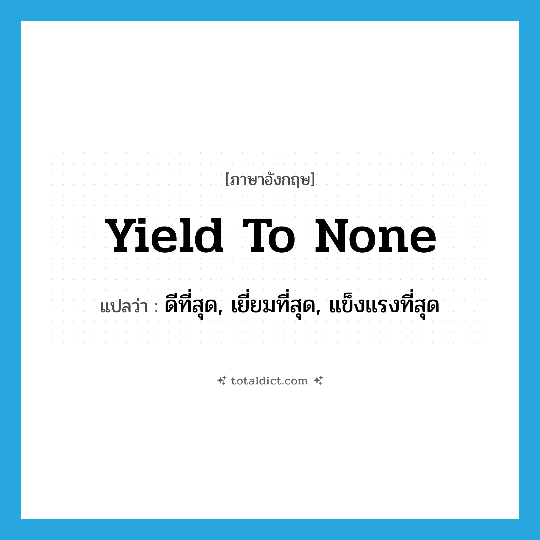 yield to none แปลว่า?, คำศัพท์ภาษาอังกฤษ yield to none แปลว่า ดีที่สุด, เยี่ยมที่สุด, แข็งแรงที่สุด ประเภท IDM หมวด IDM
