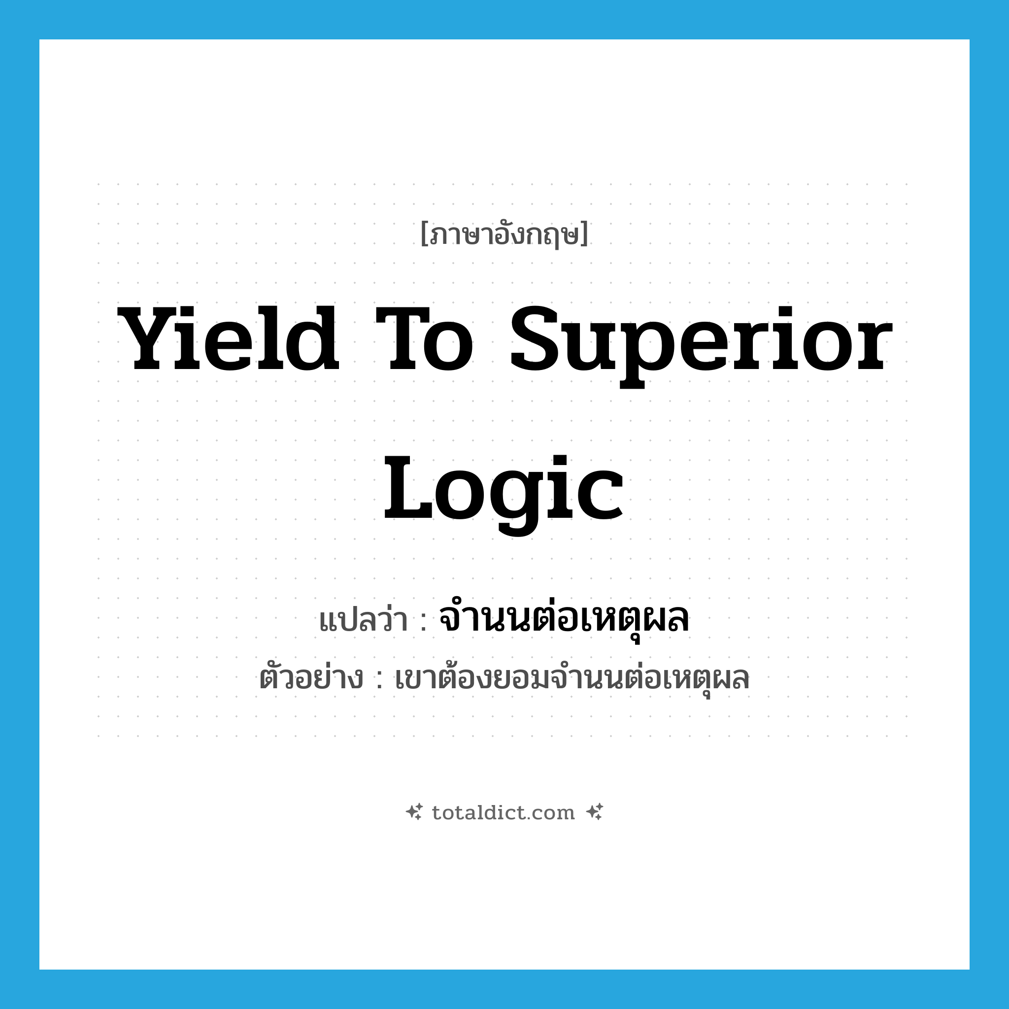 yield to superior logic แปลว่า?, คำศัพท์ภาษาอังกฤษ yield to superior logic แปลว่า จำนนต่อเหตุผล ประเภท V ตัวอย่าง เขาต้องยอมจำนนต่อเหตุผล หมวด V