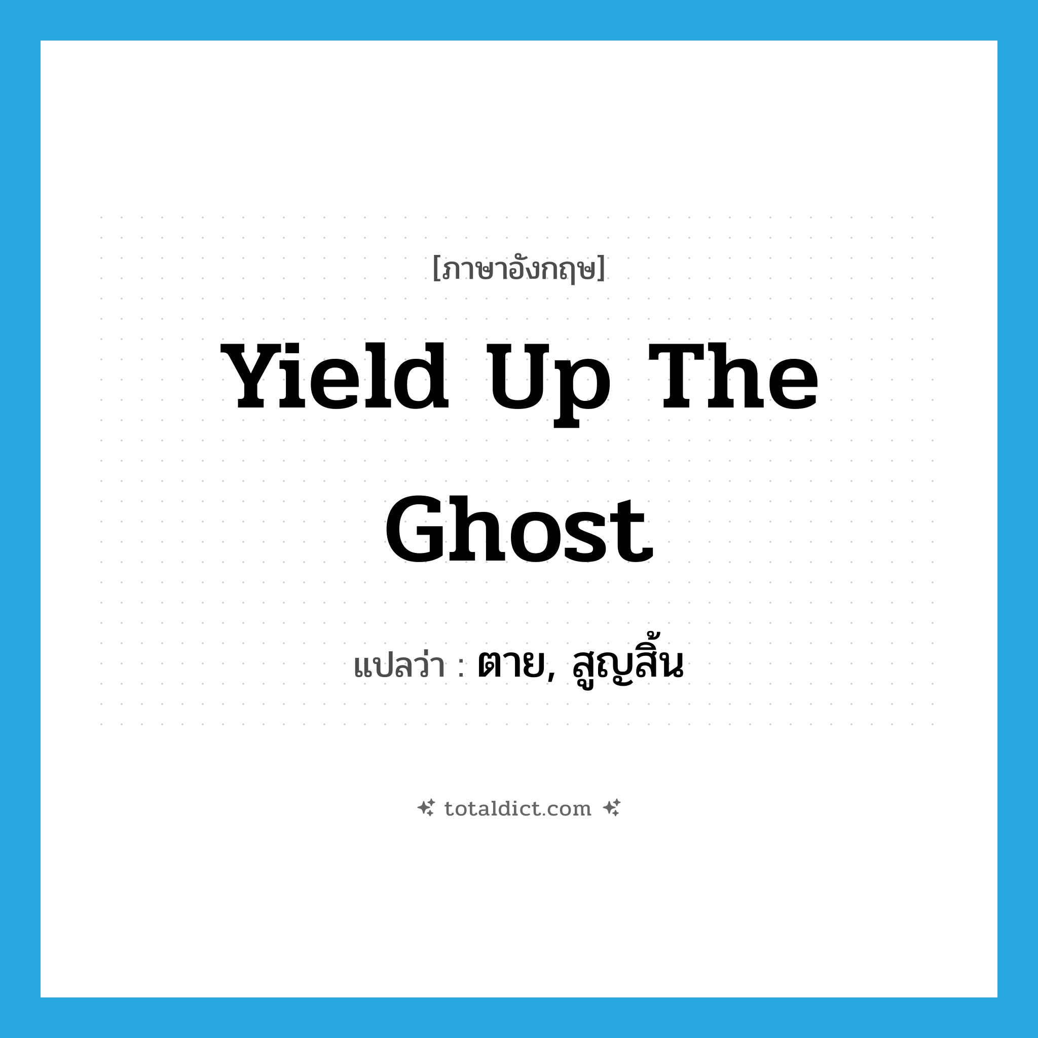 yield up the ghost แปลว่า?, คำศัพท์ภาษาอังกฤษ yield up the ghost แปลว่า ตาย, สูญสิ้น ประเภท IDM หมวด IDM