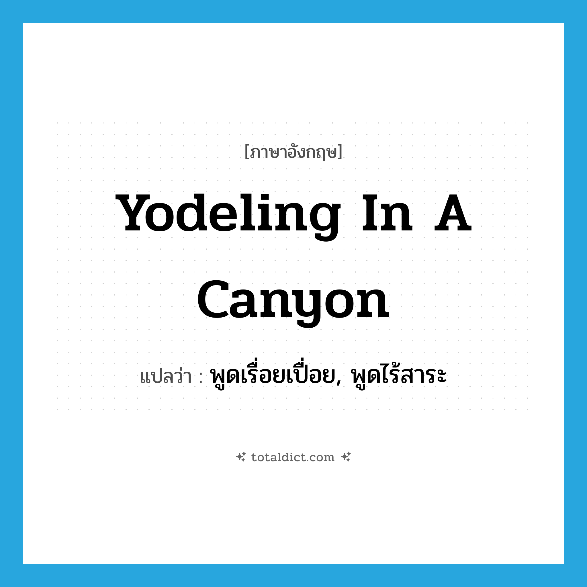 yodeling in a canyon แปลว่า?, คำศัพท์ภาษาอังกฤษ yodeling in a canyon แปลว่า พูดเรื่อยเปื่อย, พูดไร้สาระ ประเภท SL หมวด SL