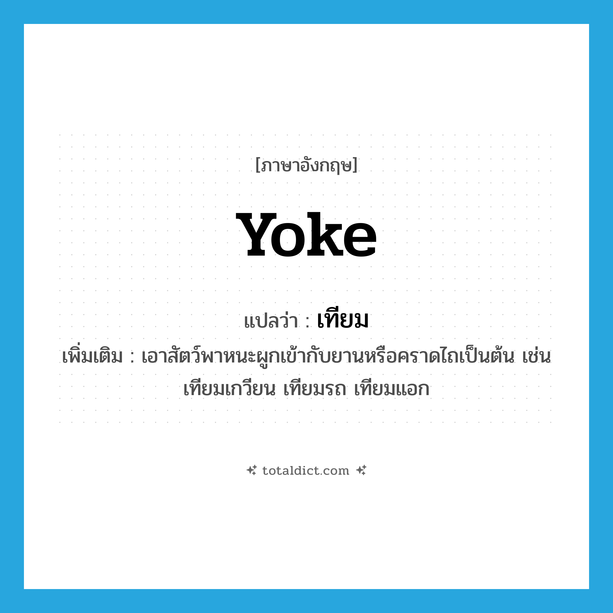 เทียม ภาษาอังกฤษ?, คำศัพท์ภาษาอังกฤษ เทียม แปลว่า yoke ประเภท V เพิ่มเติม เอาสัตว์พาหนะผูกเข้ากับยานหรือคราดไถเป็นต้น เช่น เทียมเกวียน เทียมรถ เทียมแอก หมวด V