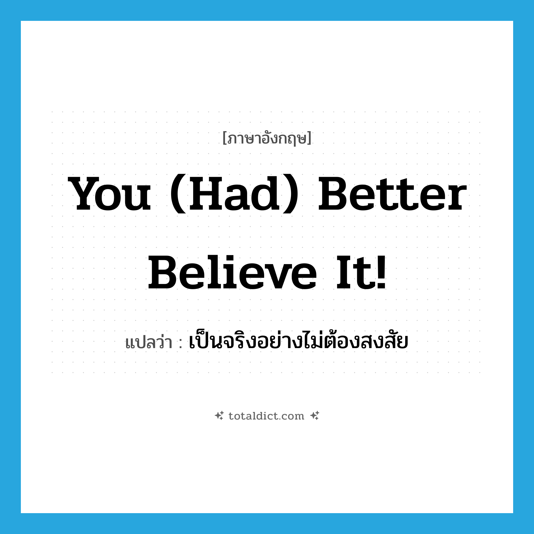 You (had) better believe it! แปลว่า?, คำศัพท์ภาษาอังกฤษ You (had) better believe it! แปลว่า เป็นจริงอย่างไม่ต้องสงสัย ประเภท SL หมวด SL