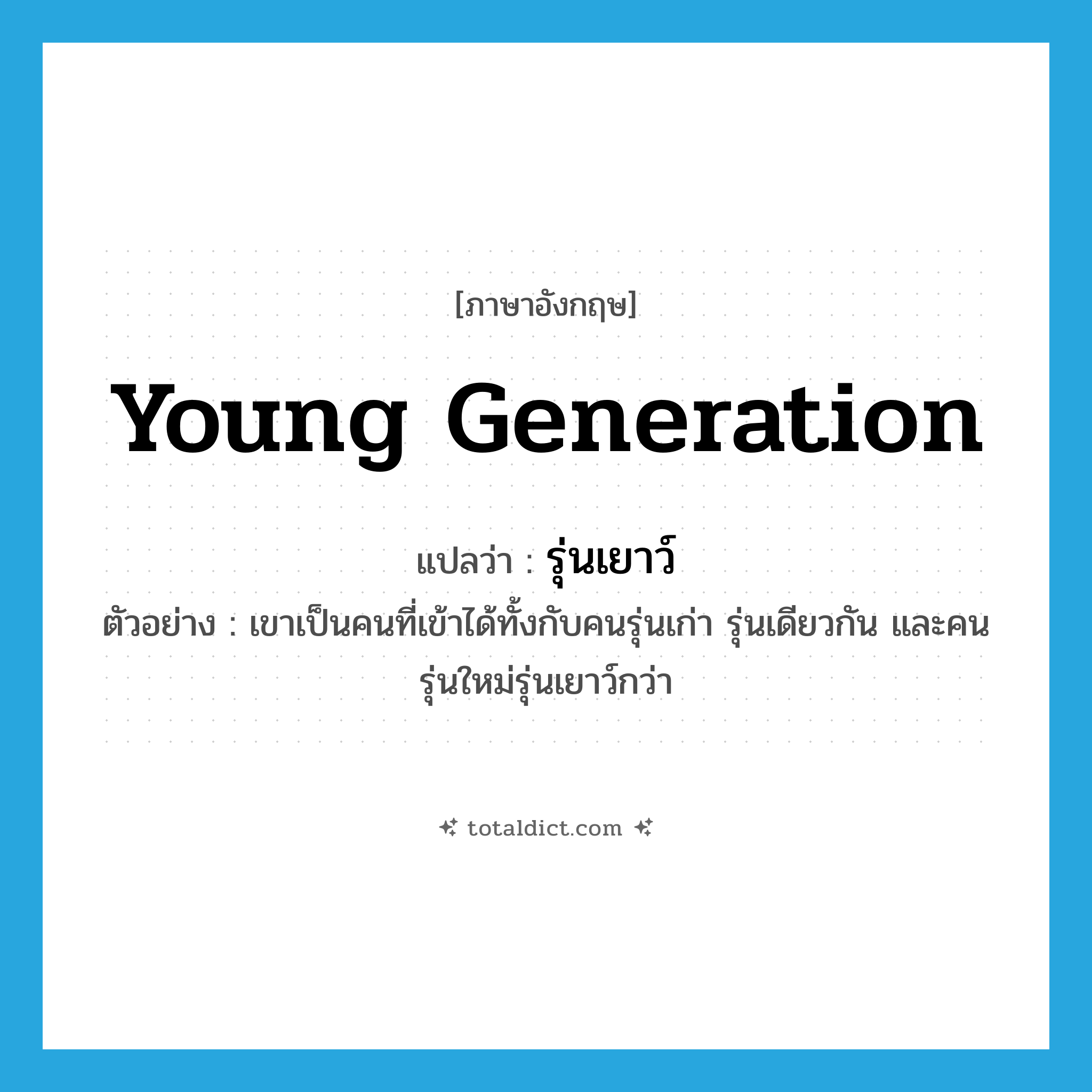 young generation แปลว่า?, คำศัพท์ภาษาอังกฤษ young generation แปลว่า รุ่นเยาว์ ประเภท N ตัวอย่าง เขาเป็นคนที่เข้าได้ทั้งกับคนรุ่นเก่า รุ่นเดียวกัน และคนรุ่นใหม่รุ่นเยาว์กว่า หมวด N