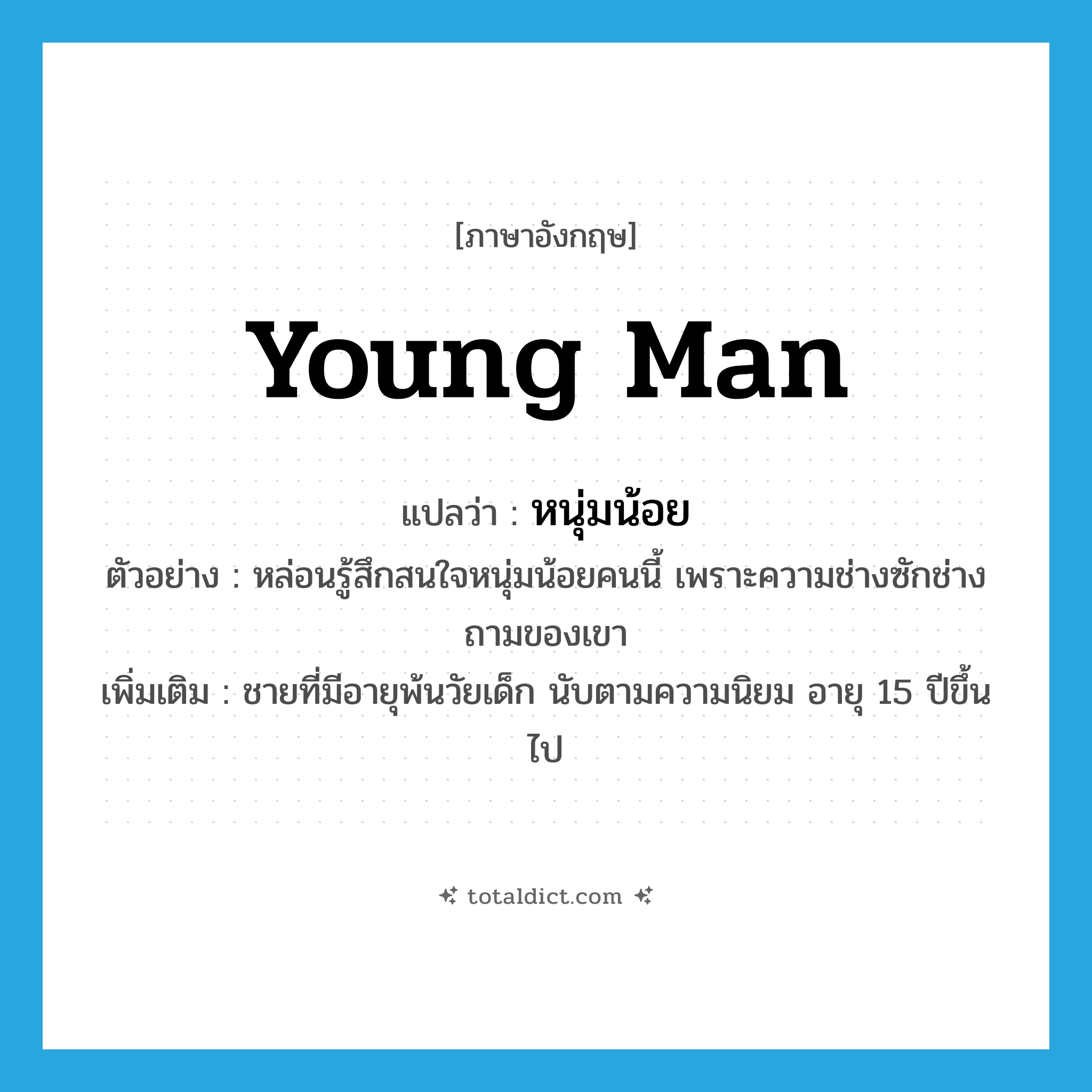 young man แปลว่า?, คำศัพท์ภาษาอังกฤษ young man แปลว่า หนุ่มน้อย ประเภท N ตัวอย่าง หล่อนรู้สึกสนใจหนุ่มน้อยคนนี้ เพราะความช่างซักช่างถามของเขา เพิ่มเติม ชายที่มีอายุพ้นวัยเด็ก นับตามความนิยม อายุ 15 ปีขึ้นไป หมวด N