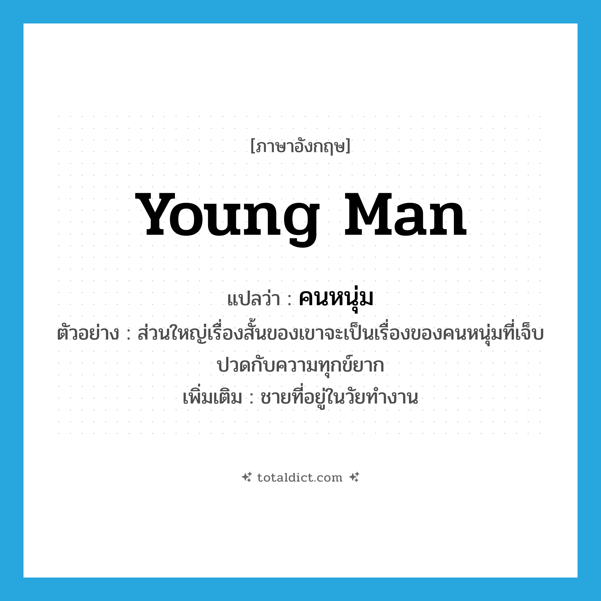 young man แปลว่า?, คำศัพท์ภาษาอังกฤษ young man แปลว่า คนหนุ่ม ประเภท N ตัวอย่าง ส่วนใหญ่เรื่องสั้นของเขาจะเป็นเรื่องของคนหนุ่มที่เจ็บปวดกับความทุกข์ยาก เพิ่มเติม ชายที่อยู่ในวัยทำงาน หมวด N