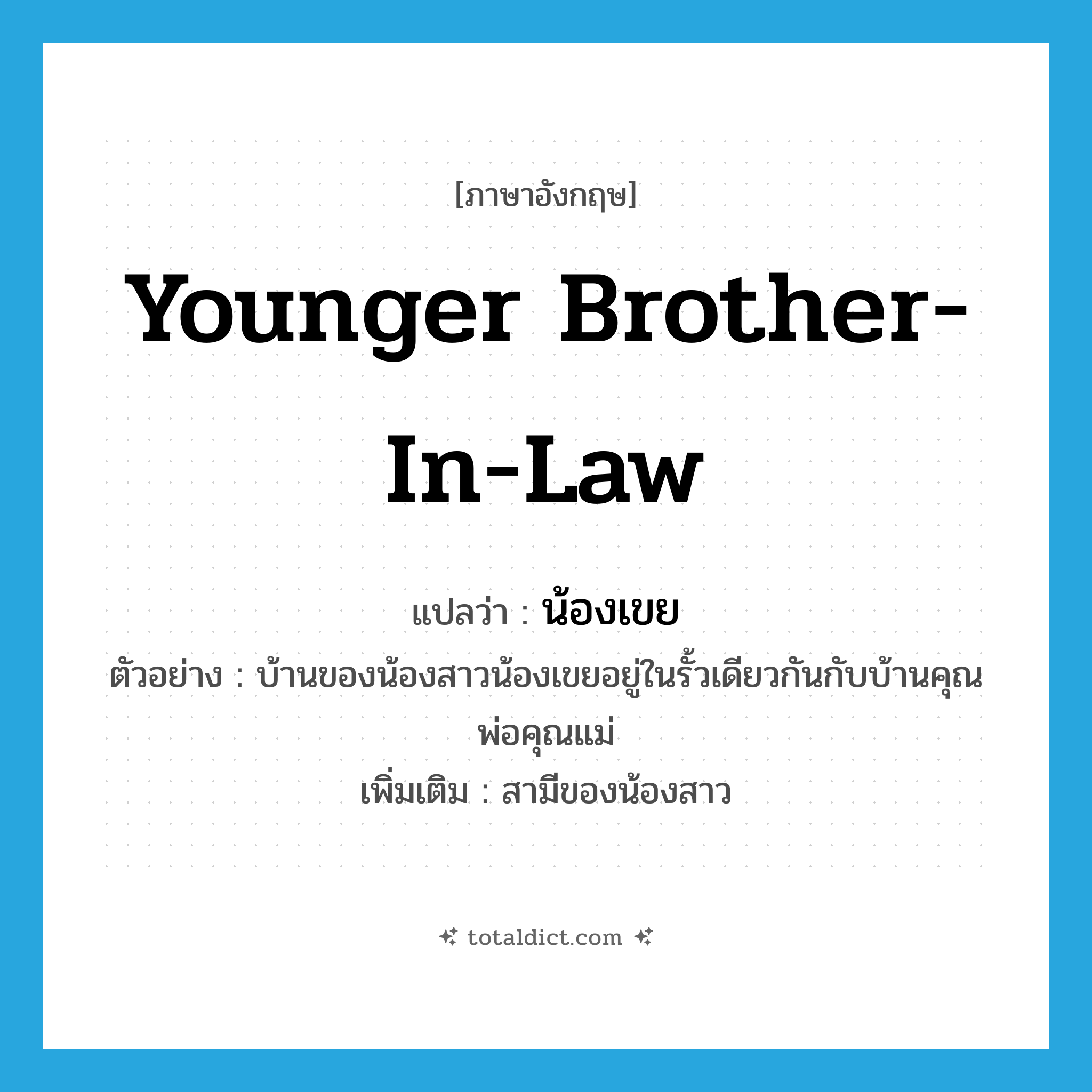 younger brother-in-law แปลว่า?, คำศัพท์ภาษาอังกฤษ younger brother-in-law แปลว่า น้องเขย ประเภท N ตัวอย่าง บ้านของน้องสาวน้องเขยอยู่ในรั้วเดียวกันกับบ้านคุณพ่อคุณแม่ เพิ่มเติม สามีของน้องสาว หมวด N