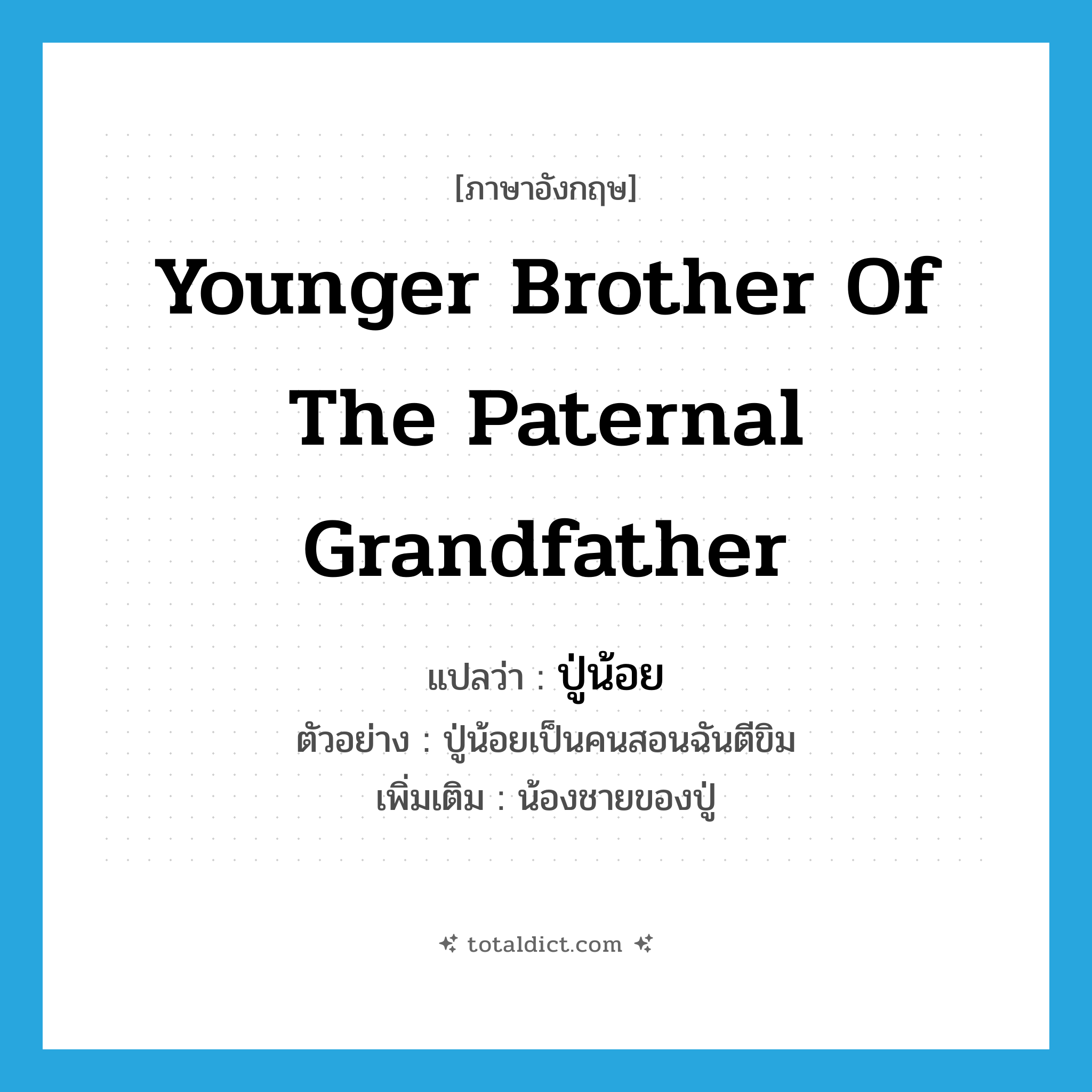 younger brother of the paternal grandfather แปลว่า?, คำศัพท์ภาษาอังกฤษ younger brother of the paternal grandfather แปลว่า ปู่น้อย ประเภท N ตัวอย่าง ปู่น้อยเป็นคนสอนฉันตีขิม เพิ่มเติม น้องชายของปู่ หมวด N