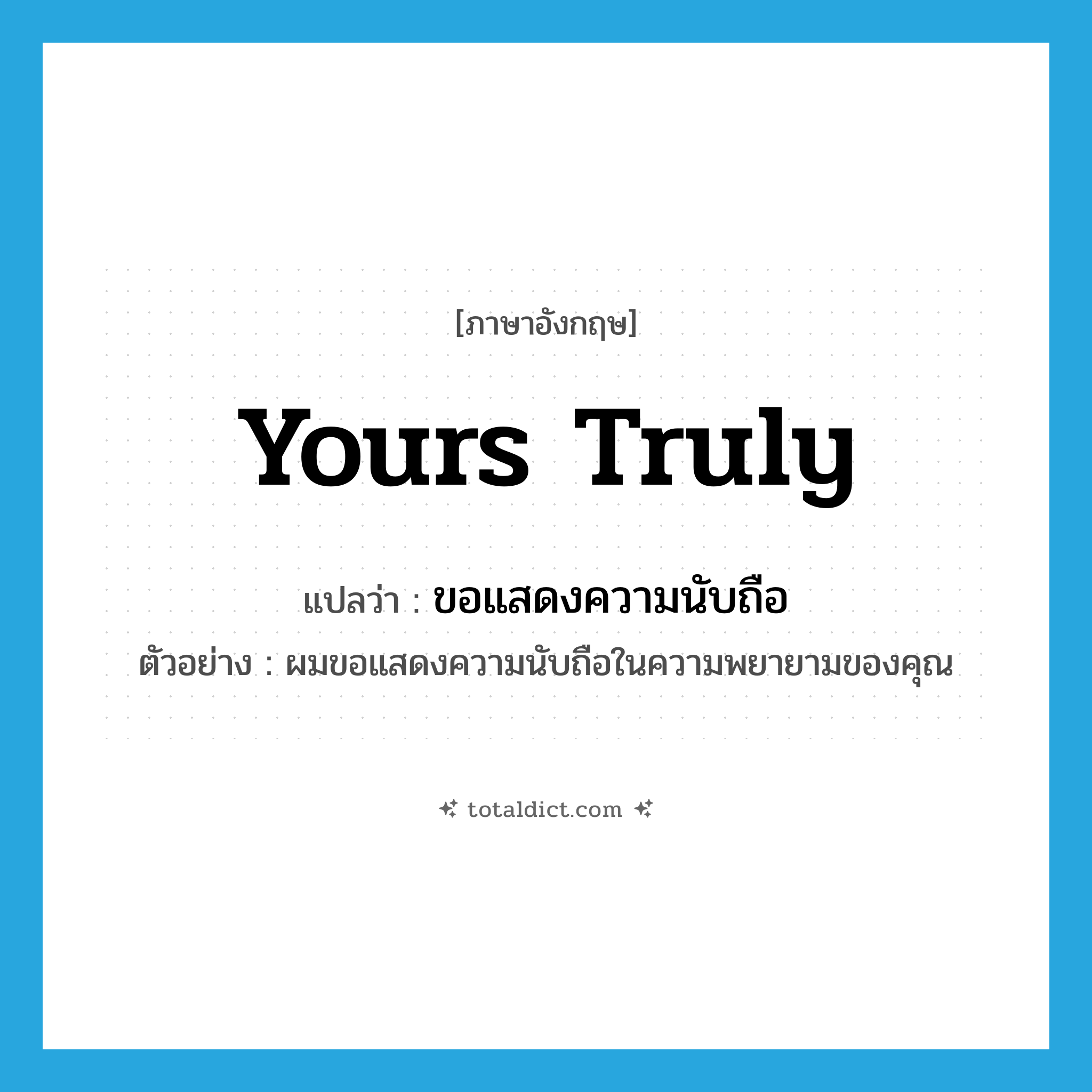 Yours truly แปลว่า?, คำศัพท์ภาษาอังกฤษ Yours truly แปลว่า ขอแสดงความนับถือ ประเภท V ตัวอย่าง ผมขอแสดงความนับถือในความพยายามของคุณ หมวด V