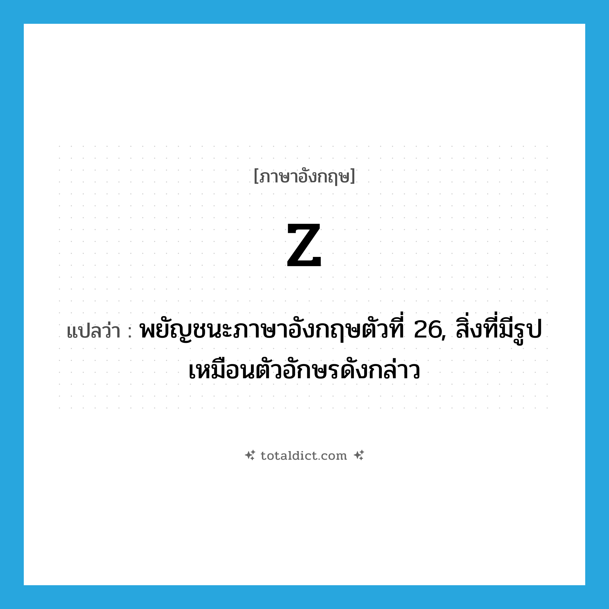 z แปลว่า?, คำศัพท์ภาษาอังกฤษ z แปลว่า พยัญชนะภาษาอังกฤษตัวที่ 26, สิ่งที่มีรูปเหมือนตัวอักษรดังกล่าว ประเภท N หมวด N