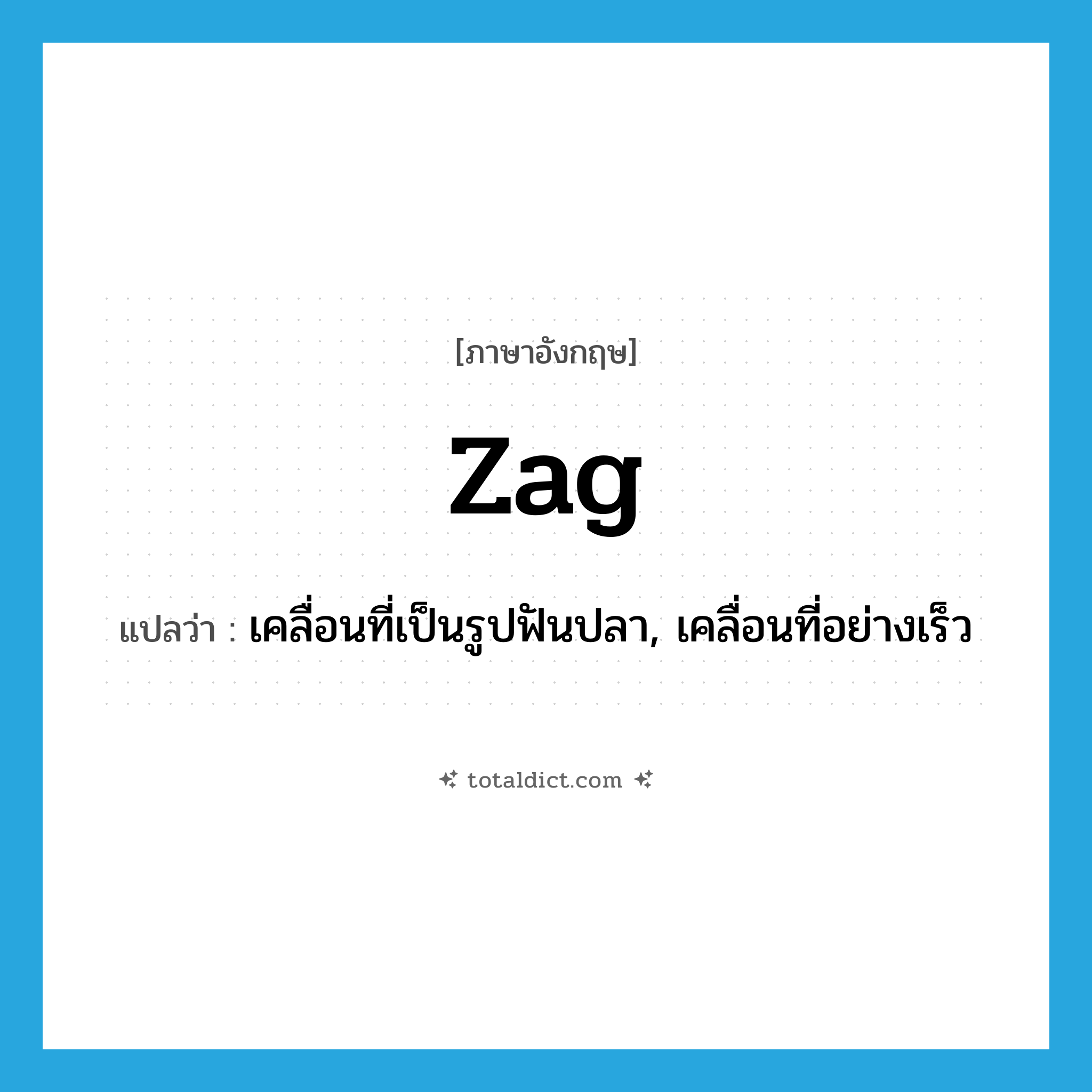 zag แปลว่า?, คำศัพท์ภาษาอังกฤษ zag แปลว่า เคลื่อนที่เป็นรูปฟันปลา, เคลื่อนที่อย่างเร็ว ประเภท VI หมวด VI