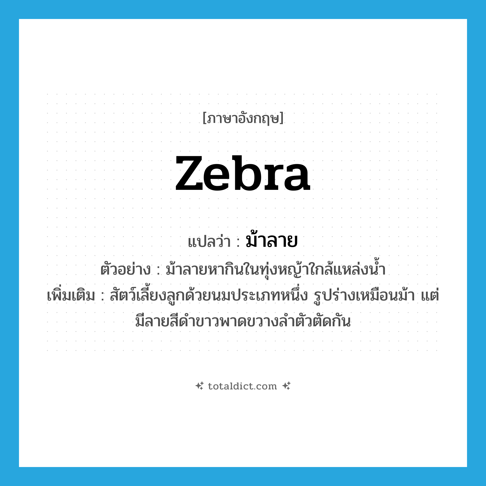 zebra แปลว่า?, คำศัพท์ภาษาอังกฤษ zebra แปลว่า ม้าลาย ประเภท N ตัวอย่าง ม้าลายหากินในทุ่งหญ้าใกล้แหล่งน้ำ เพิ่มเติม สัตว์เลี้ยงลูกด้วยนมประเภทหนึ่ง รูปร่างเหมือนม้า แต่มีลายสีดำขาวพาดขวางลำตัวตัดกัน หมวด N