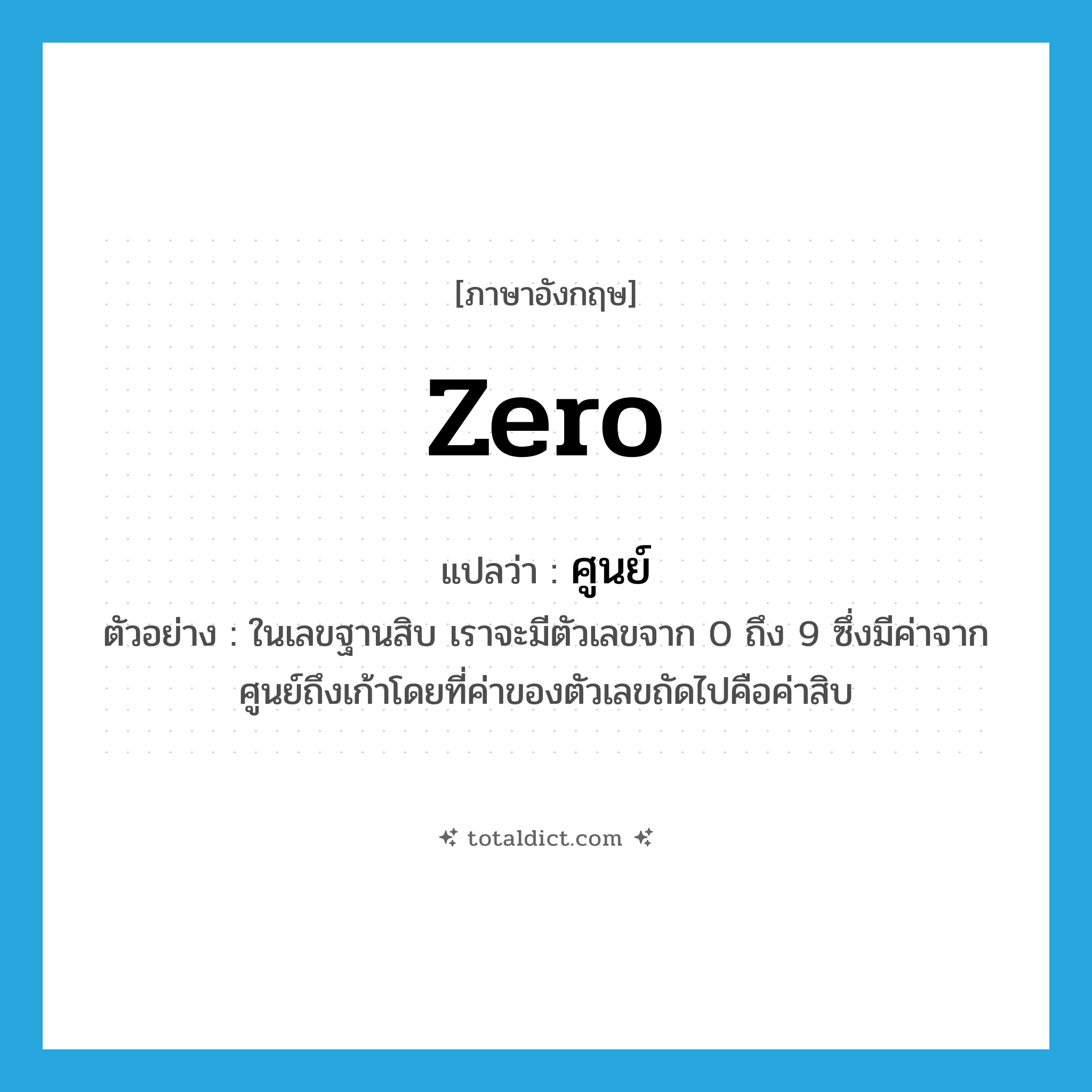 ศูนย์ ภาษาอังกฤษ?, คำศัพท์ภาษาอังกฤษ ศูนย์ แปลว่า zero ประเภท N ตัวอย่าง ในเลขฐานสิบ เราจะมีตัวเลขจาก 0 ถึง 9 ซึ่งมีค่าจากศูนย์ถึงเก้าโดยที่ค่าของตัวเลขถัดไปคือค่าสิบ หมวด N