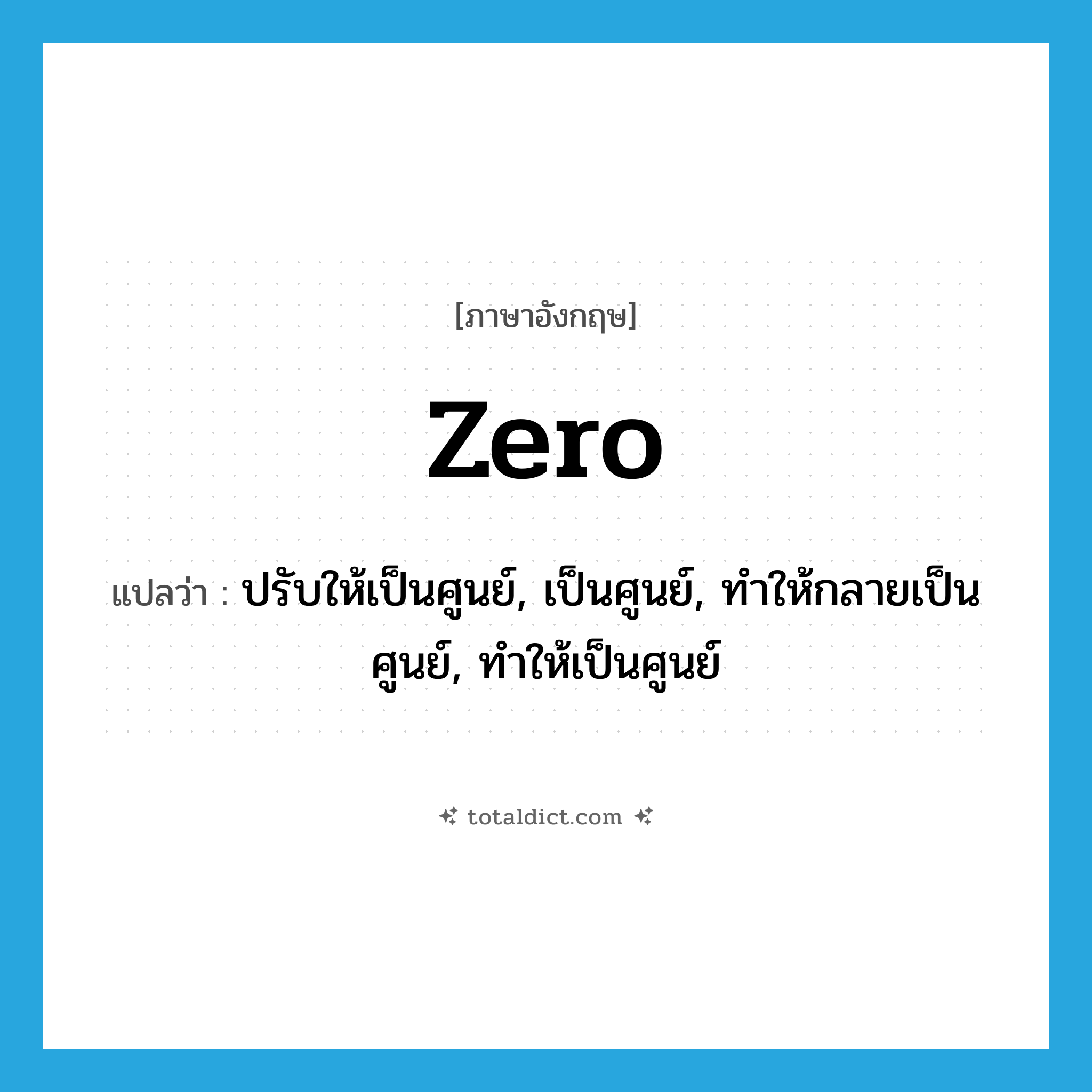 zero แปลว่า?, คำศัพท์ภาษาอังกฤษ zero แปลว่า ปรับให้เป็นศูนย์, เป็นศูนย์, ทำให้กลายเป็นศูนย์, ทำให้เป็นศูนย์ ประเภท VT หมวด VT