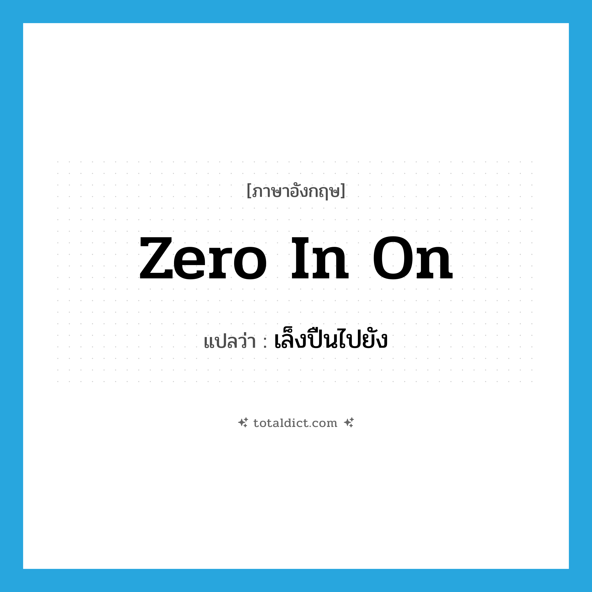 zero in on แปลว่า?, คำศัพท์ภาษาอังกฤษ zero in on แปลว่า เล็งปืนไปยัง ประเภท PHRV หมวด PHRV