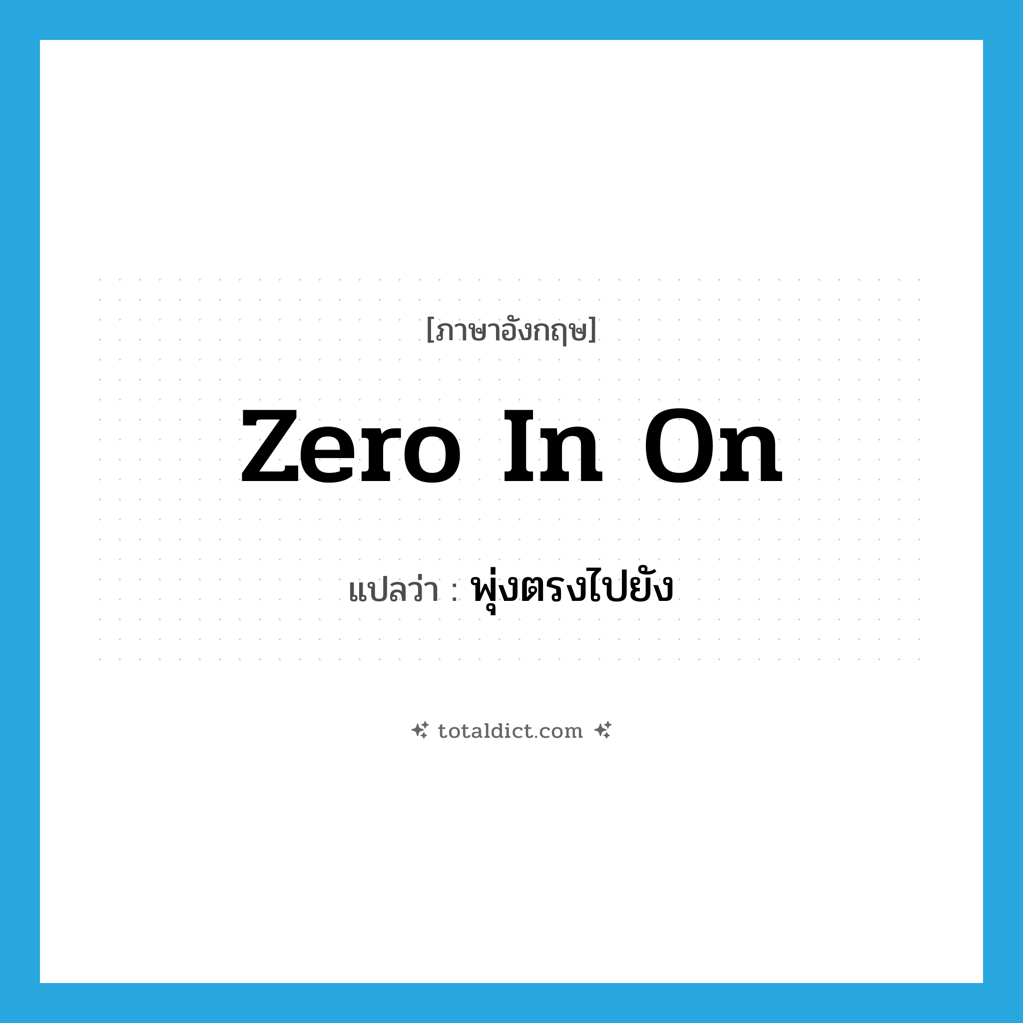 zero in on แปลว่า?, คำศัพท์ภาษาอังกฤษ zero in on แปลว่า พุ่งตรงไปยัง ประเภท PHRV หมวด PHRV