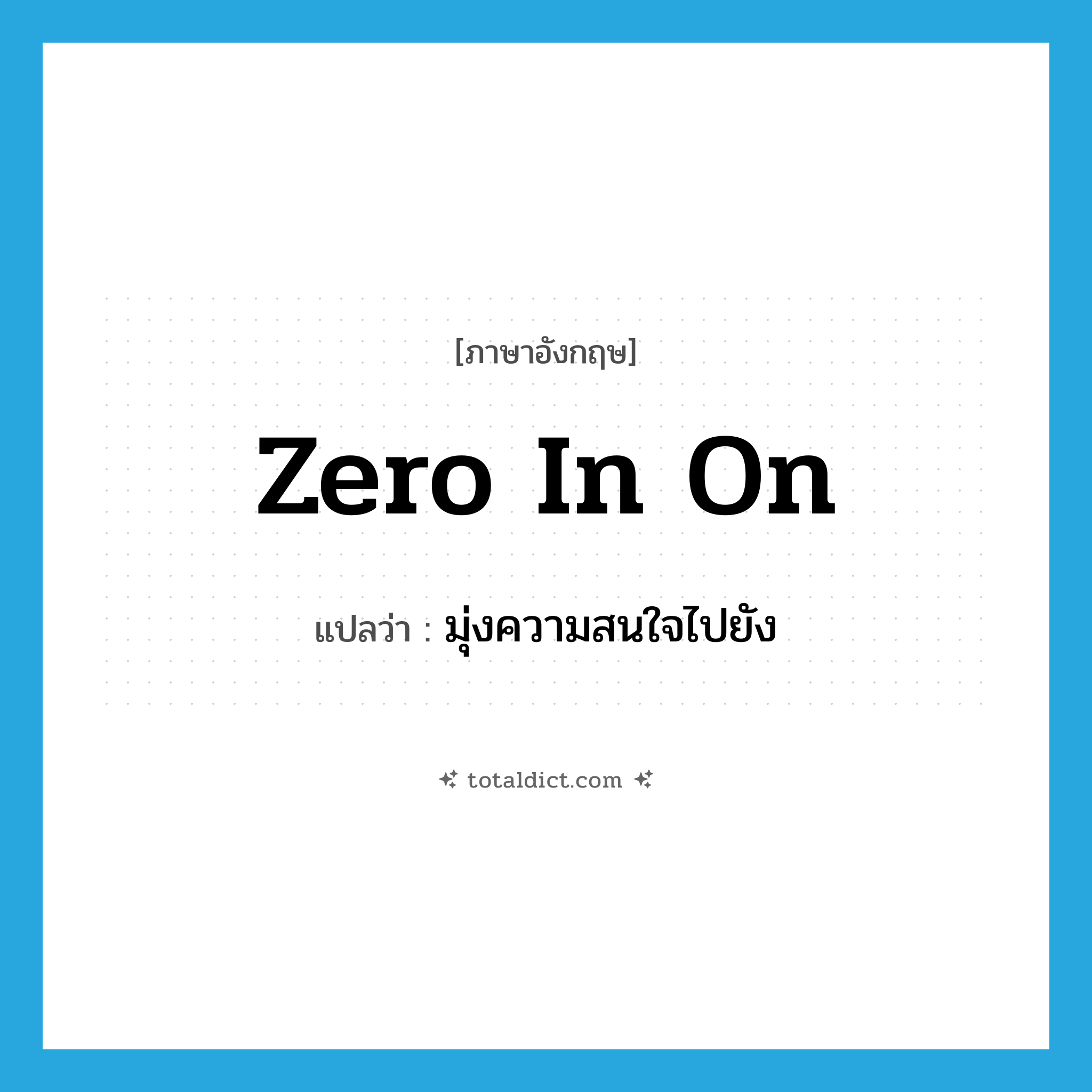zero in on แปลว่า?, คำศัพท์ภาษาอังกฤษ zero in on แปลว่า มุ่งความสนใจไปยัง ประเภท PHRV หมวด PHRV