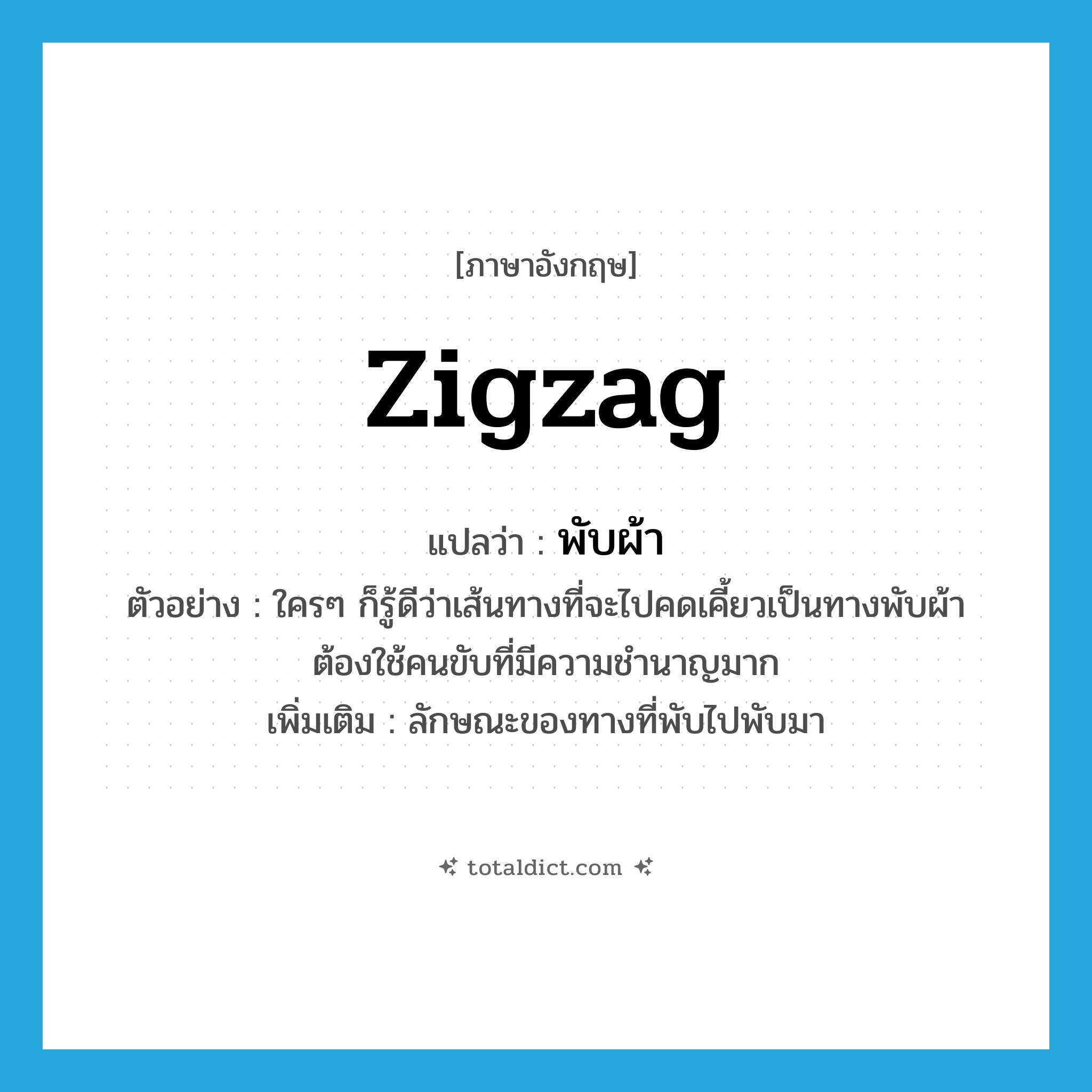 พับผ้า ภาษาอังกฤษ?, คำศัพท์ภาษาอังกฤษ พับผ้า แปลว่า zigzag ประเภท N ตัวอย่าง ใครๆ ก็รู้ดีว่าเส้นทางที่จะไปคดเคี้ยวเป็นทางพับผ้า ต้องใช้คนขับที่มีความชำนาญมาก เพิ่มเติม ลักษณะของทางที่พับไปพับมา หมวด N